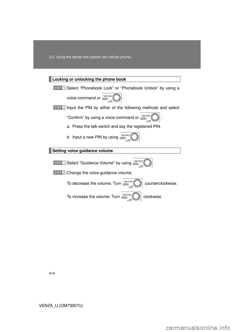 TOYOTA VENZA 2010  Owners Manual (in English) 414 3-5. Using the hands-free system (for cellular phone)
VENZA_U (OM73007U)
Locking or unlocking the phone bookSelect “Phonebook Lock” or “Phonebook Unlock” by using a
voice command or  .
Inp