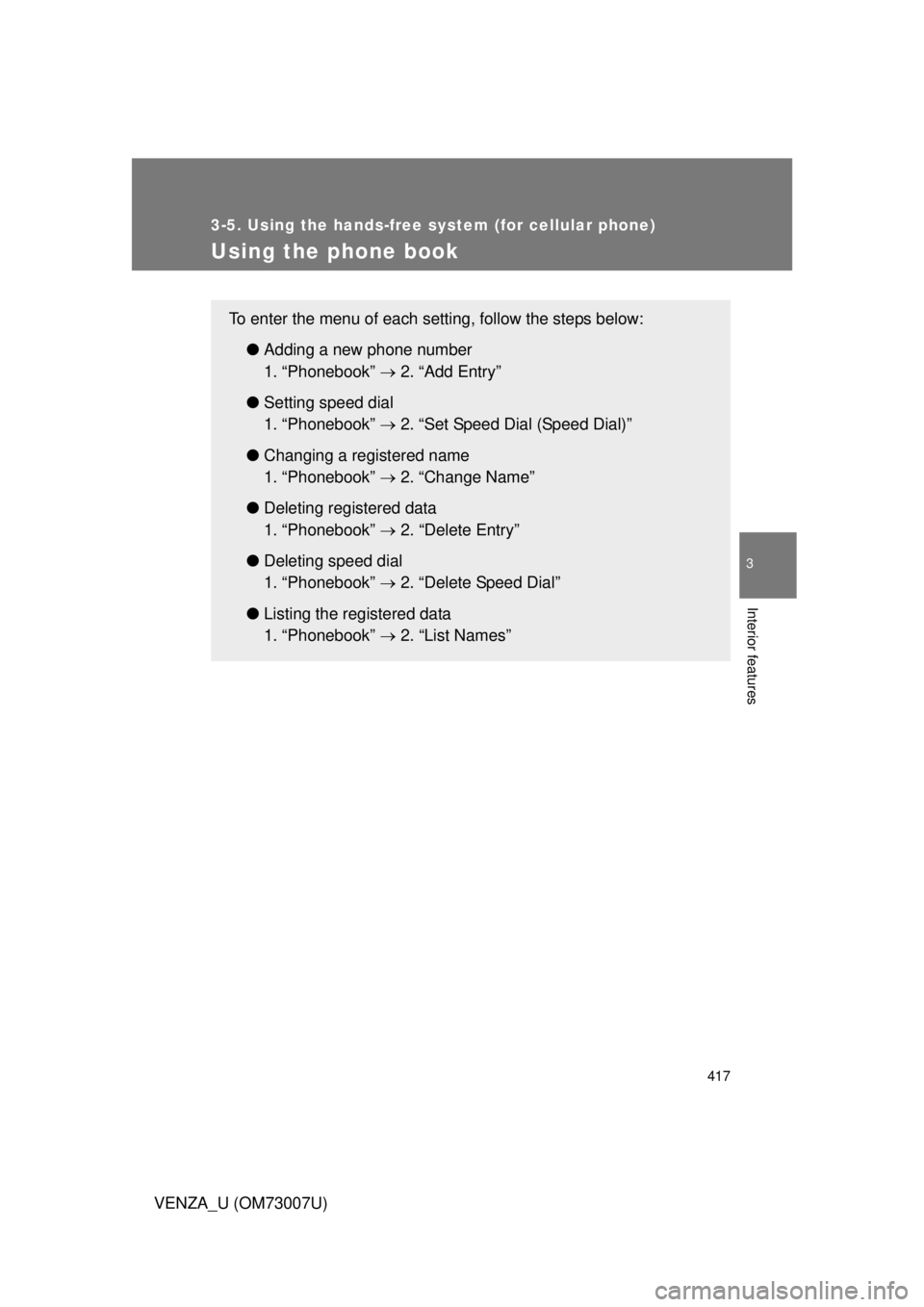 TOYOTA VENZA 2010  Owners Manual (in English) 417
3-5. Using the hands-free system (for cellular phone)
3
Interior features
VENZA_U (OM73007U)
Using the phone book
To enter the menu of each setting, follow the steps below:●Adding a new phone nu