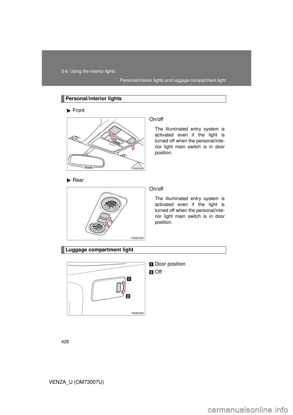 TOYOTA VENZA 2010  Owners Manual (in English) 428 3-6. Using the interior lights
VENZA_U (OM73007U)
Personal/interior lightsFront On/off
The illuminated entry system is
activated even if the light is
turned off when the personal/inte-
rior light 