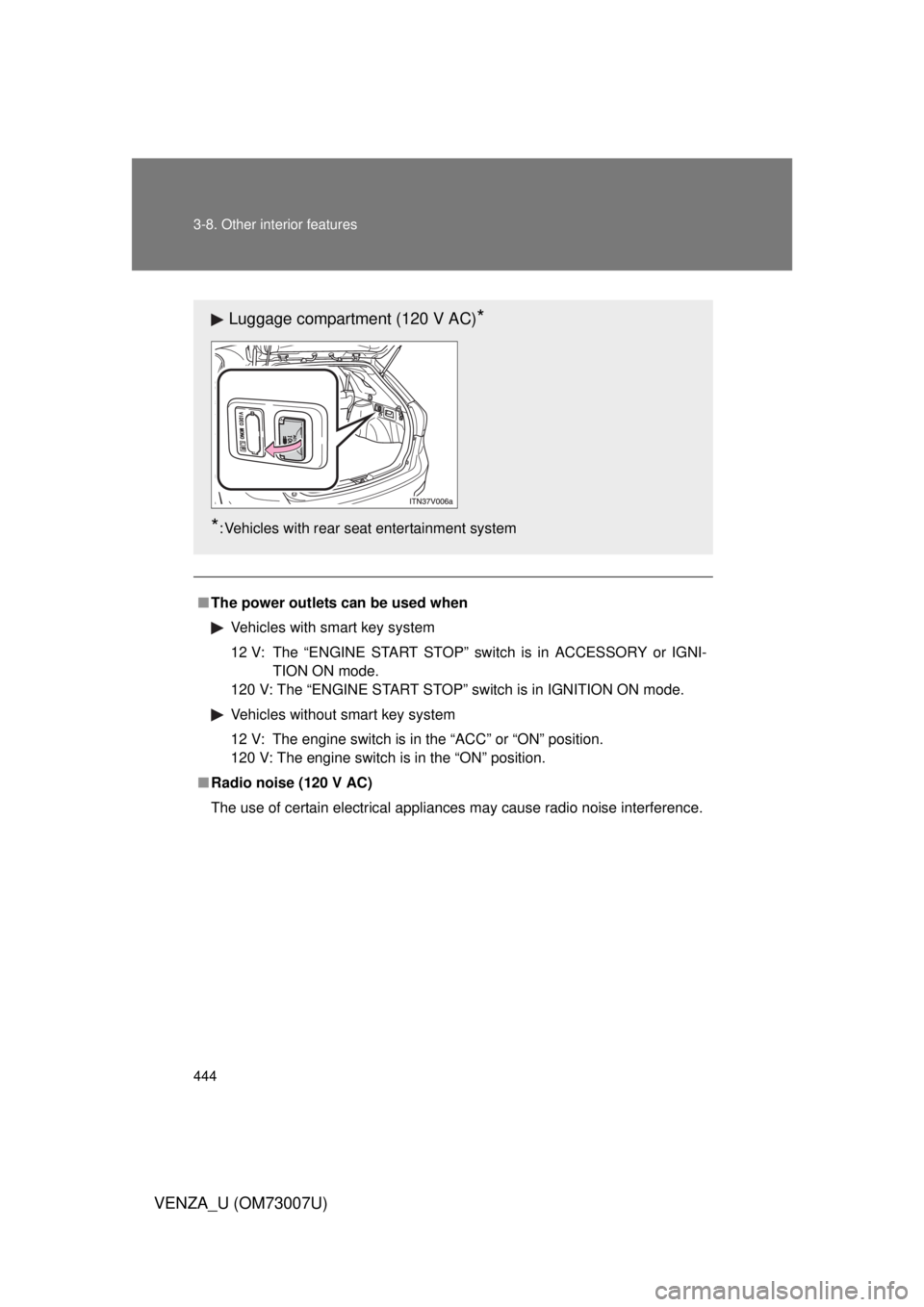 TOYOTA VENZA 2010  Owners Manual (in English) 444 3-8. Other interior features
VENZA_U (OM73007U)
■The power outlets can be used when
Vehicles with smart key system
12 V: The “ENGINE START STOP” switch is in ACCESSORY or IGNI- TION ON mode.