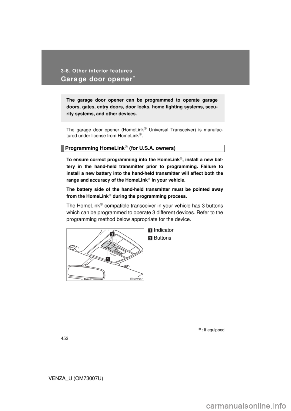 TOYOTA VENZA 2010 Owners Manual (in English) 452
3-8. Other interior features
VENZA_U (OM73007U)
Garage door opener
The garage door opener (HomeLink Universal Transceiver) is manufac-
tured under license from HomeLink.
Programming HomeL TOYOTA VENZA 2010 Owners Manual (in English) 452
3-8. Other interior features
VENZA_U (OM73007U)
Garage door opener
The garage door opener (HomeLink Universal Transceiver) is manufac-
tured under license from HomeLink.
Programming HomeL