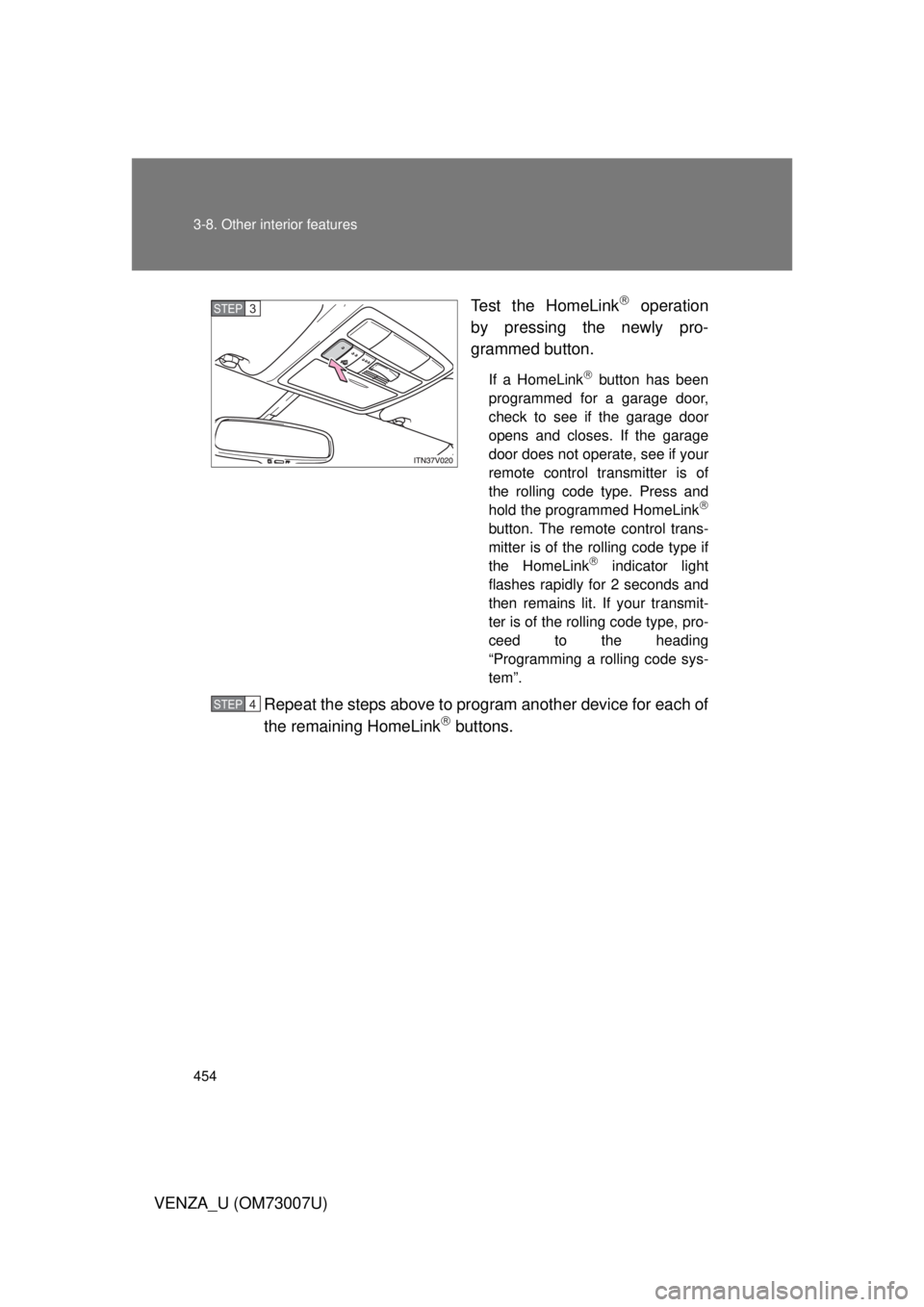 TOYOTA VENZA 2010 Owners Manual (in English) 454 3-8. Other interior features
VENZA_U (OM73007U)Test the HomeLink
operation
by pressing the newly pro-
grammed button.
If a HomeLink button has been
programmed for a garage door,
check to se TOYOTA VENZA 2010 Owners Manual (in English) 454 3-8. Other interior features
VENZA_U (OM73007U)Test the HomeLink
operation
by pressing the newly pro-
grammed button.
If a HomeLink button has been
programmed for a garage door,
check to se