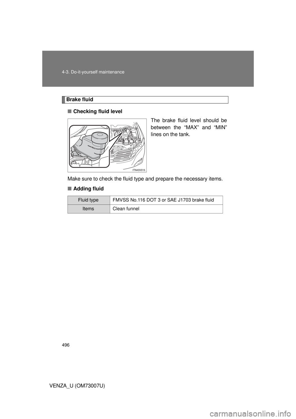 TOYOTA VENZA 2010 Owners Manual (in English) 496 4-3. Do-it-yourself maintenance
VENZA_U (OM73007U)
Brake fluid■ Checking fluid level
The brake fluid level should be
between the “MAX” and “MIN”
lines on the tank.
Make sure to check the TOYOTA VENZA 2010 Owners Manual (in English) 496 4-3. Do-it-yourself maintenance
VENZA_U (OM73007U)
Brake fluid■ Checking fluid level
The brake fluid level should be
between the “MAX” and “MIN”
lines on the tank.
Make sure to check the