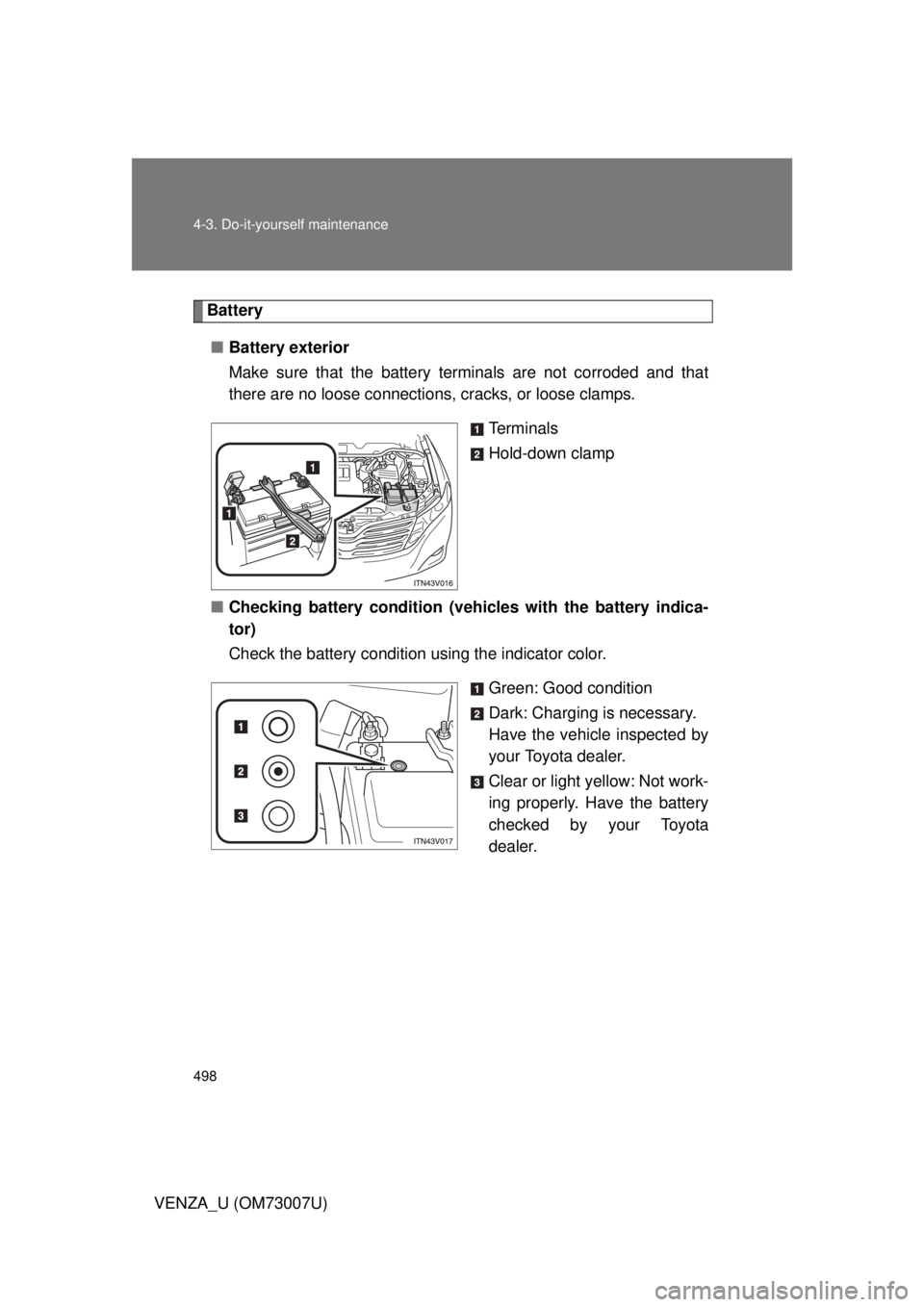 TOYOTA VENZA 2010 Owners Manual (in English) 498 4-3. Do-it-yourself maintenance
VENZA_U (OM73007U)
Battery■ Battery exterior
Make sure that the battery terminals are not corroded and that
there are no loose connections, cracks, or loose clam TOYOTA VENZA 2010 Owners Manual (in English) 498 4-3. Do-it-yourself maintenance
VENZA_U (OM73007U)
Battery■ Battery exterior
Make sure that the battery terminals are not corroded and that
there are no loose connections, cracks, or loose clam
