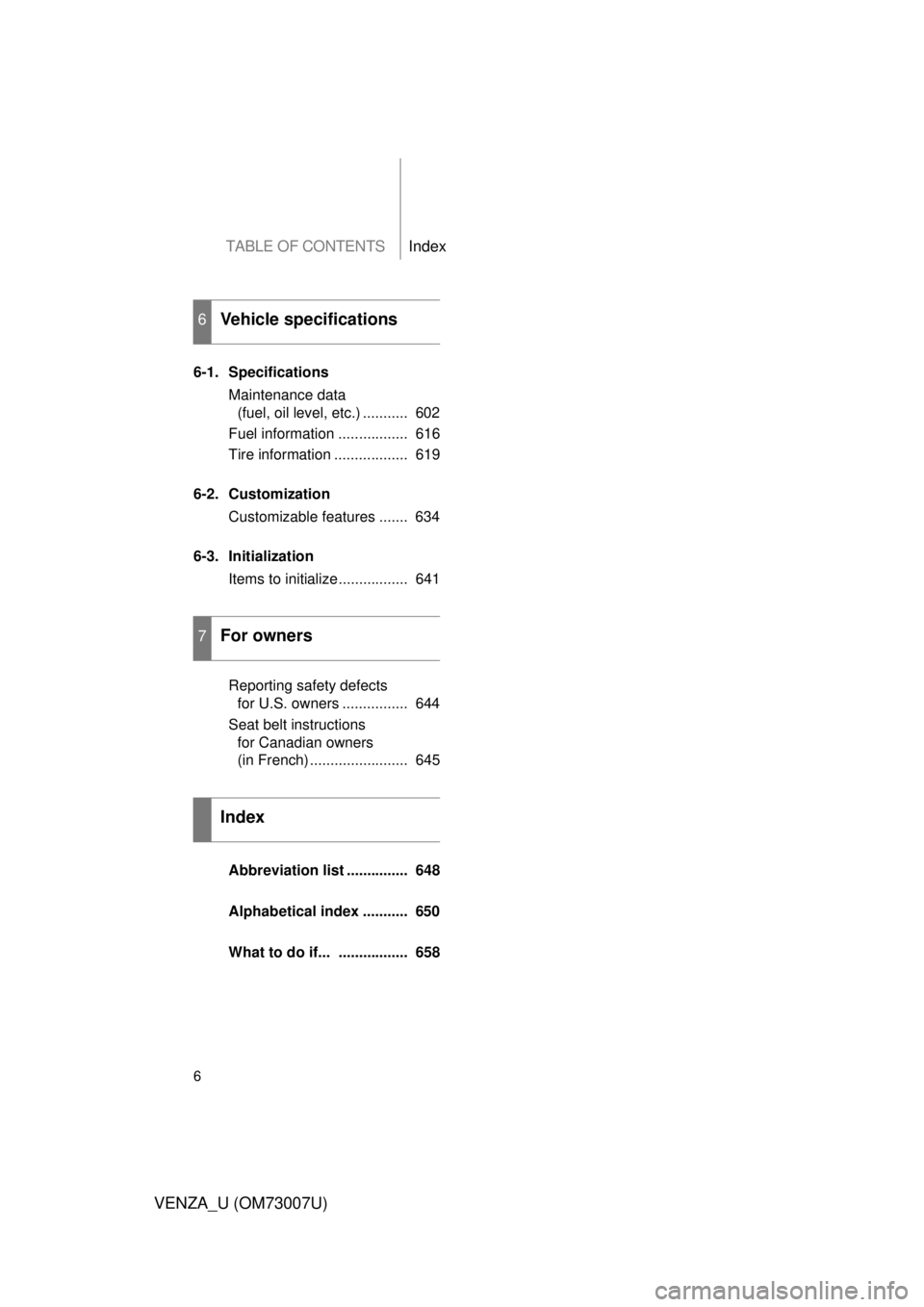 TOYOTA VENZA 2010  Owners Manual (in English) TABLE OF CONTENTSIndex
6
VENZA_U (OM73007U)
6-1. SpecificationsMaintenance data (fuel, oil level, etc.) ...........  602
Fuel information .................  616
Tire information ..................  61