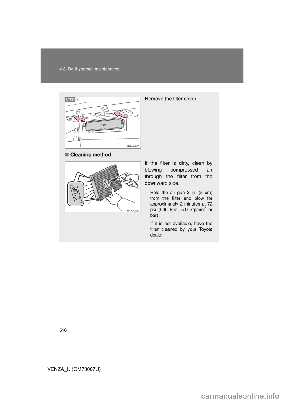 TOYOTA VENZA 2010  Owners Manual (in English) 516 4-3. Do-it-yourself maintenance
VENZA_U (OM73007U)
Remove the filter cover.
■ Cleaning method
If the filter is dirty, clean by
blowing compressed air
through the filter from the
downward side.
H