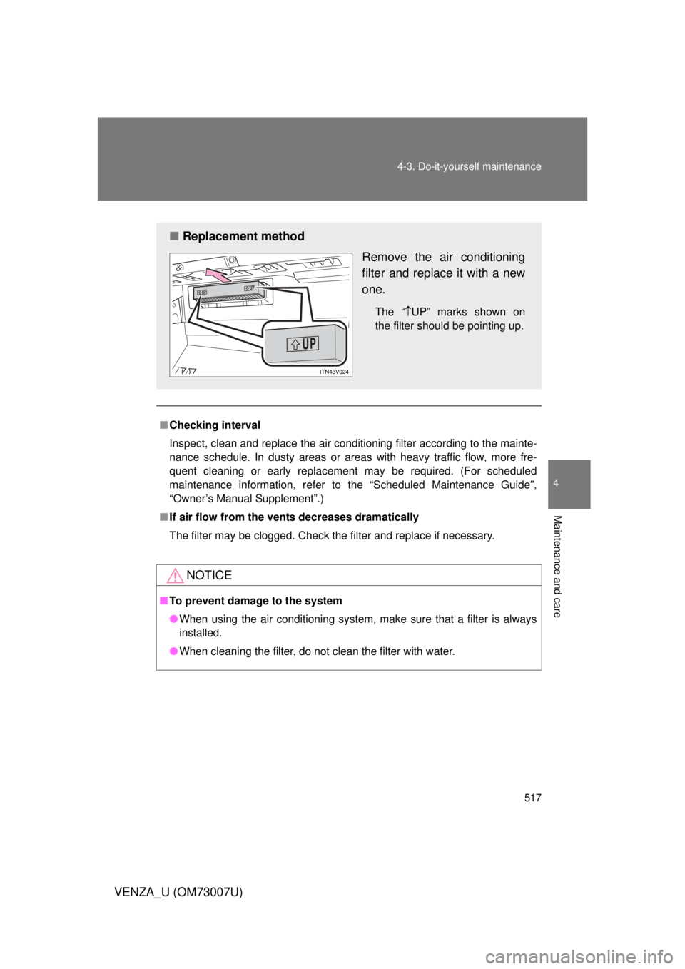 TOYOTA VENZA 2010  Owners Manual (in English) 517
4-3. Do-it-yourself maintenance
4
Maintenance and care
VENZA_U (OM73007U)
■
Checking interval
Inspect, clean and replace the air conditioning filter according to the mainte-
nance schedule. In d