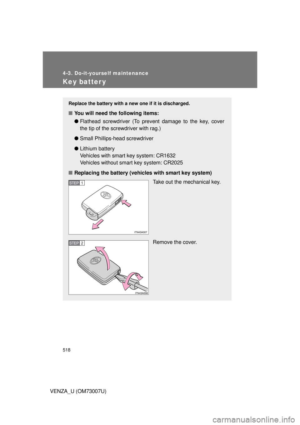 TOYOTA VENZA 2010  Owners Manual (in English) 518
4-3. Do-it-yourself maintenance
VENZA_U (OM73007U)
Key batter y
Replace the battery with a new one if it is discharged.
■You will need the following items:
●Flathead screwdriver (To prevent da