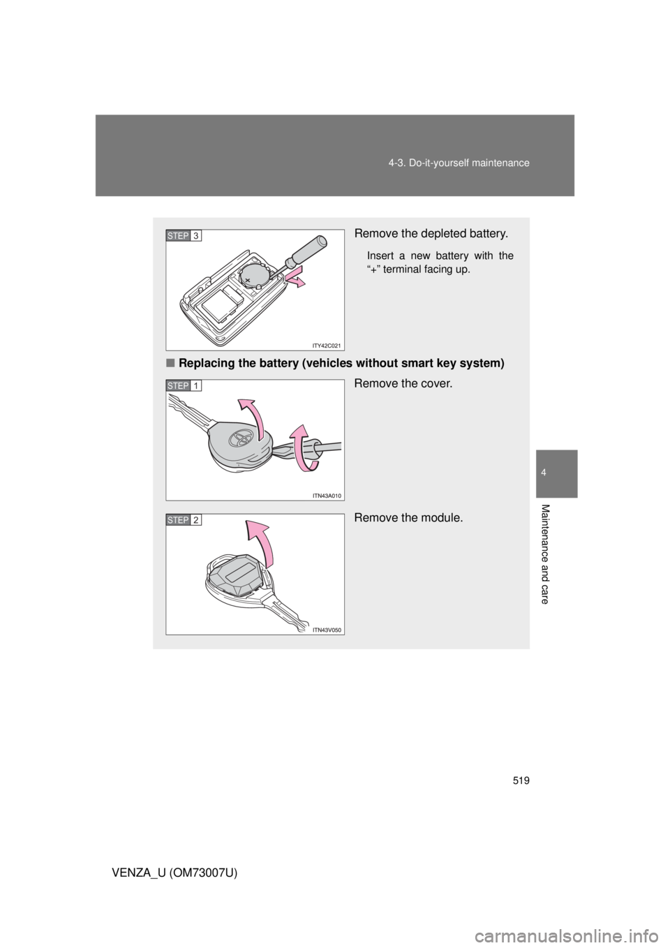 TOYOTA VENZA 2010  Owners Manual (in English) 519
4-3. Do-it-yourself maintenance
4
Maintenance and care
VENZA_U (OM73007U)
Remove the depleted battery.
Insert a new battery with the
“+” terminal facing up.
■
Replacing the battery (vehicles