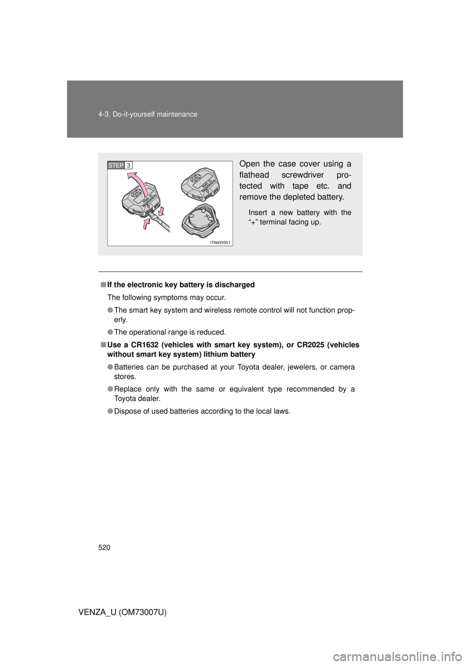 TOYOTA VENZA 2010  Owners Manual (in English) 520 4-3. Do-it-yourself maintenance
VENZA_U (OM73007U)
■If the electronic key battery is discharged
The following symptoms may occur.
● The smart key system and wireless remote control will not fu