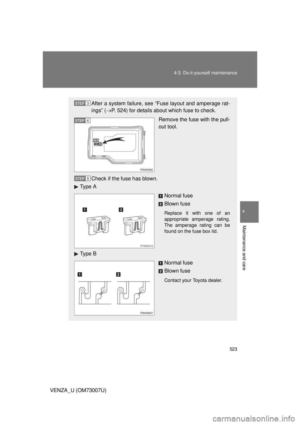 TOYOTA VENZA 2010  Owners Manual (in English) 523
4-3. Do-it-yourself maintenance
4
Maintenance and care
VENZA_U (OM73007U)
After a system failure, see “Fuse layout and amperage rat-
ings” (
P. 524) for details about which fuse to check.
R