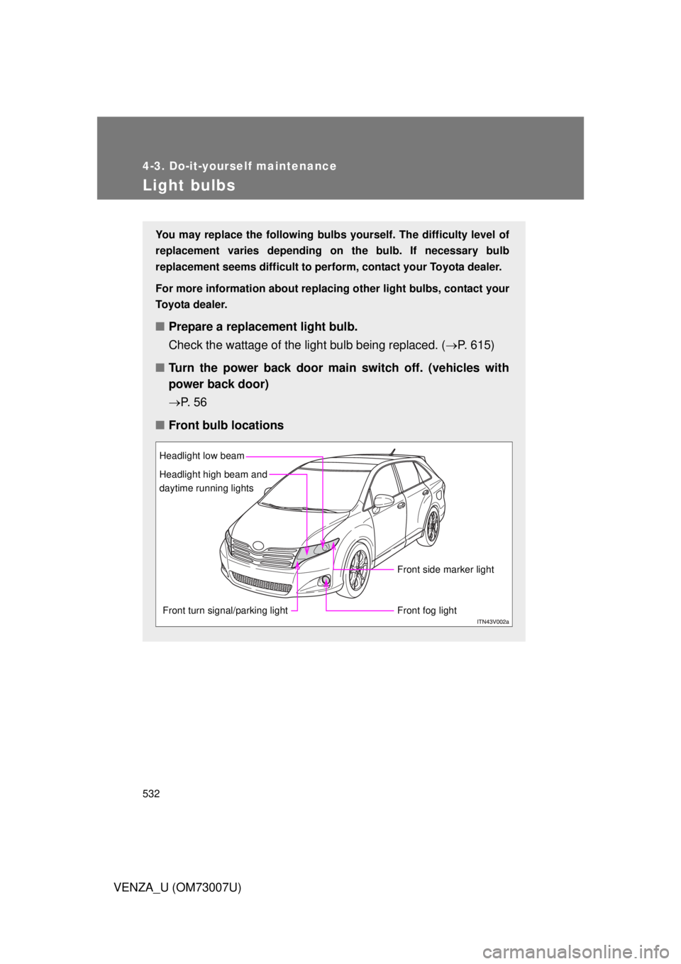 TOYOTA VENZA 2010  Owners Manual (in English) 532
4-3. Do-it-yourself maintenance
VENZA_U (OM73007U)
Light bulbs
You may replace the following bulbs yourself. The difficulty level of
replacement varies depending on the bulb. If necessary bulb
rep