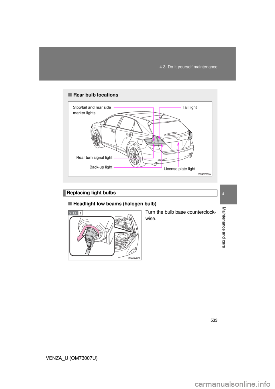 TOYOTA VENZA 2010  Owners Manual (in English) 533
4-3. Do-it-yourself maintenance
4
Maintenance and care
VENZA_U (OM73007U)
Replacing light bulbs
■ Headlight low beams (halogen bulb)
Turn the bulb base counterclock-
wise.
■Rear bulb locations