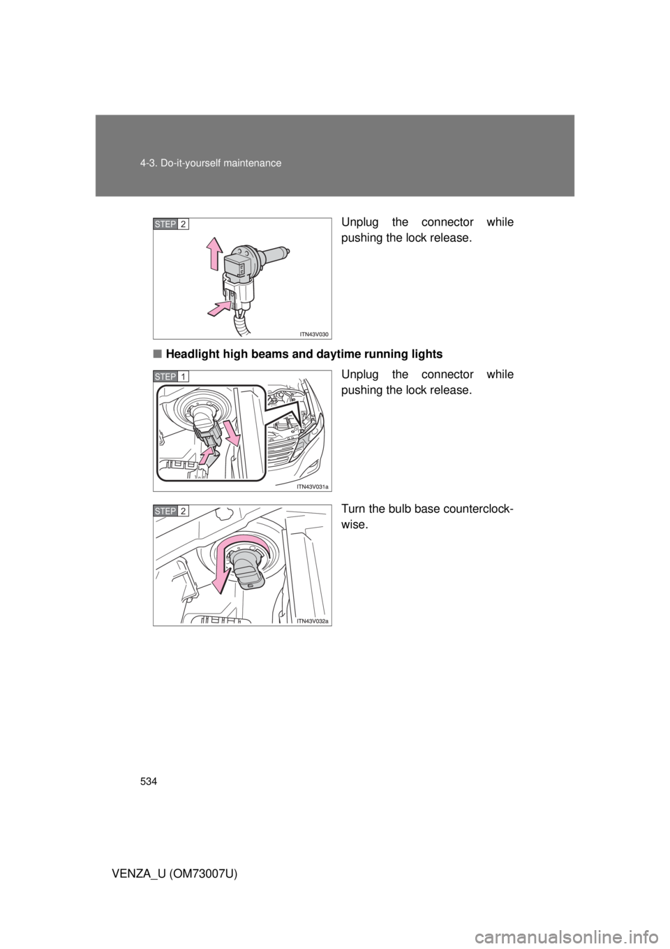 TOYOTA VENZA 2010  Owners Manual (in English) 534 4-3. Do-it-yourself maintenance
VENZA_U (OM73007U)Unplug the connector while
pushing the lock release.
■ Headlight high beams and daytime running lights
Unplug the connector while
pushing the lo