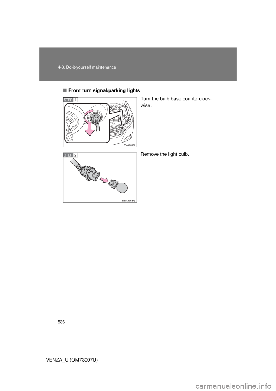 TOYOTA VENZA 2010  Owners Manual (in English) 536 4-3. Do-it-yourself maintenance
VENZA_U (OM73007U)■
Front turn signal/parking lights
Turn the bulb base counterclock-
wise.
Remove the light bulb.
STEP1
STEP2 