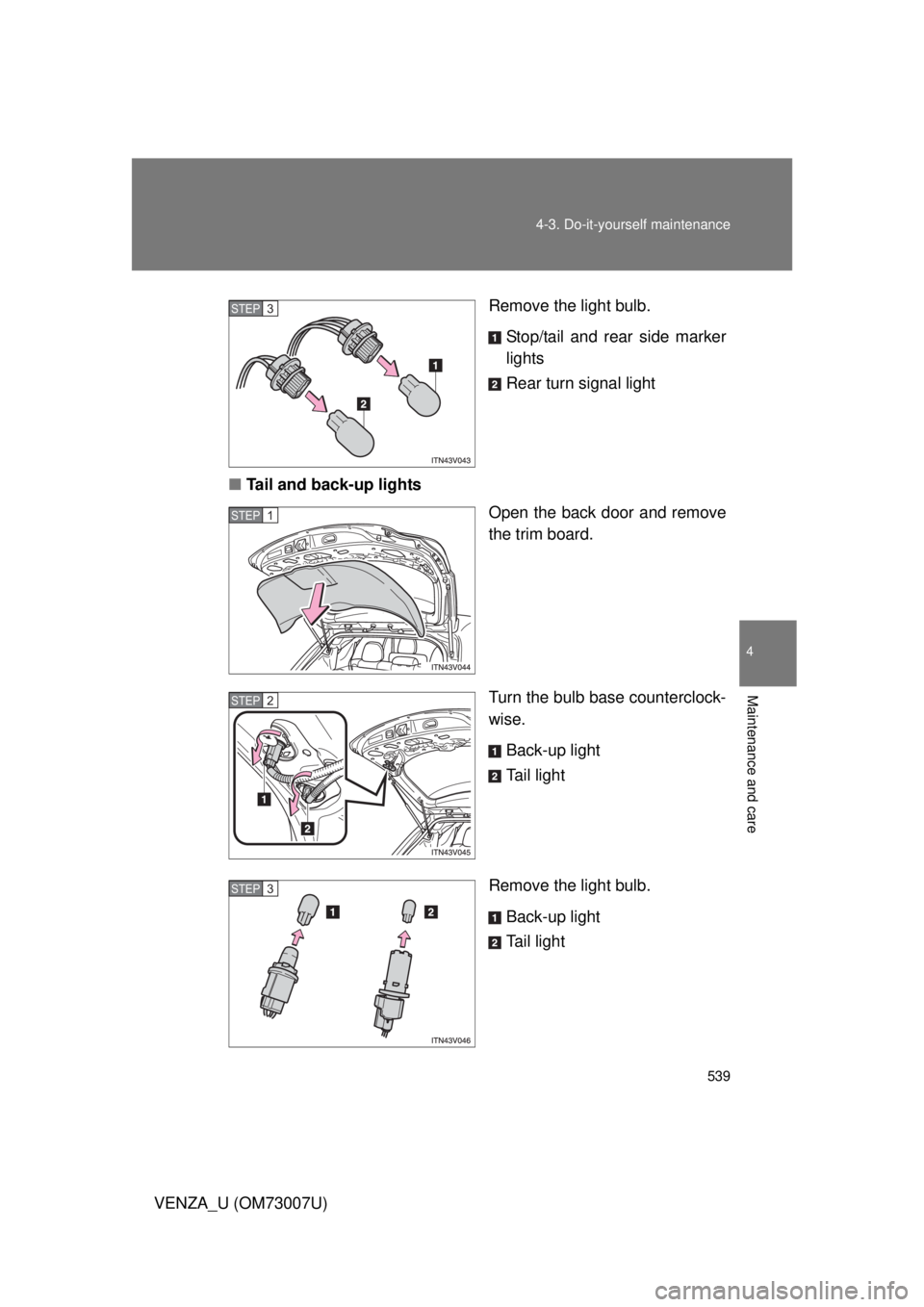 TOYOTA VENZA 2010  Owners Manual (in English) 539
4-3. Do-it-yourself maintenance
4
Maintenance and care
VENZA_U (OM73007U)
Remove the light bulb.
Stop/tail and rear side marker
lights
Rear turn signal light
■ Tail and back-up lights
Open the b