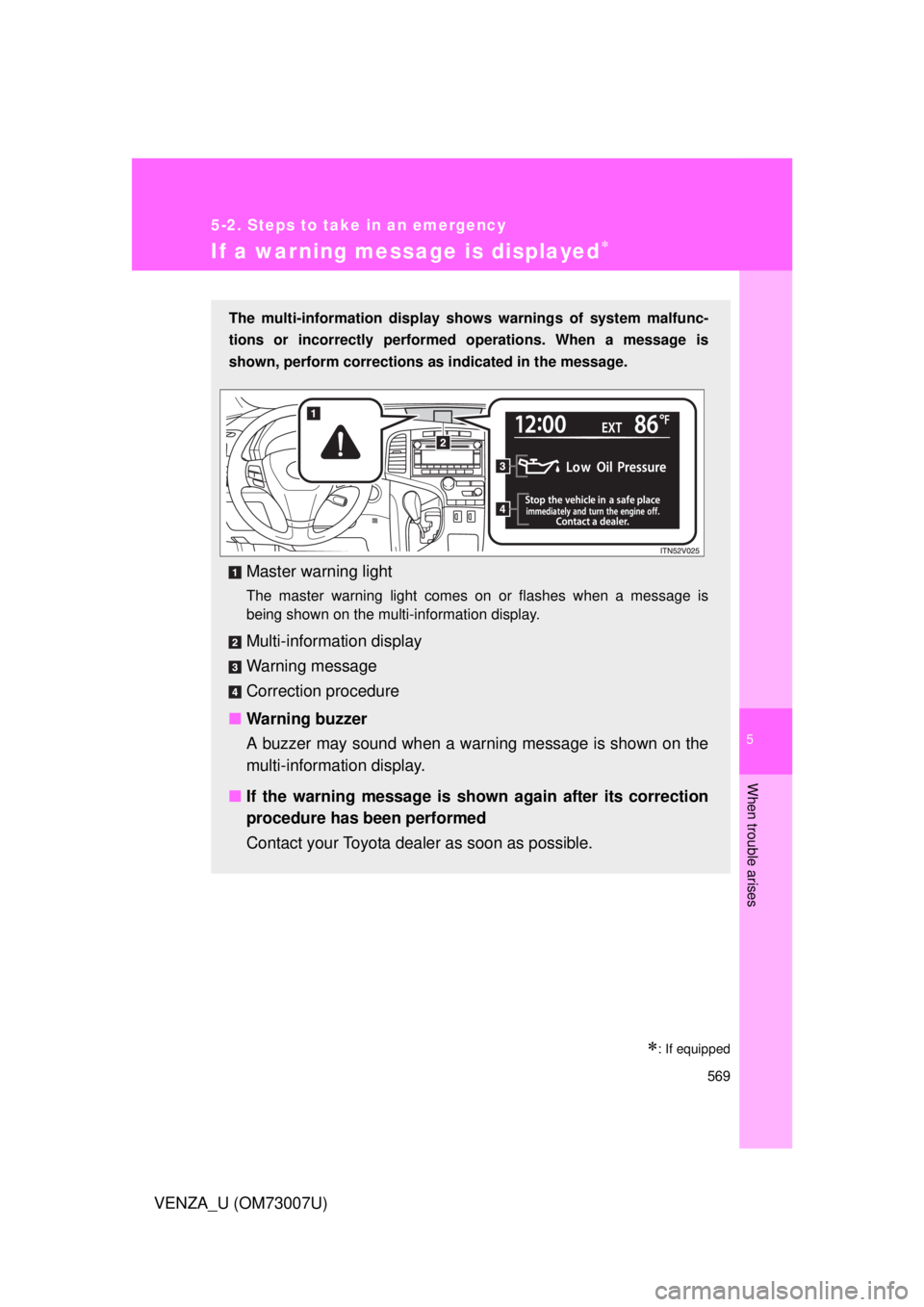 TOYOTA VENZA 2010  Owners Manual (in English) 5
When trouble arises
569
5-2. Steps to take in an emergency
VENZA_U (OM73007U)
If a warning message is displayed
: If equipped
The multi-information display shows warnings of system malfunc-
ti