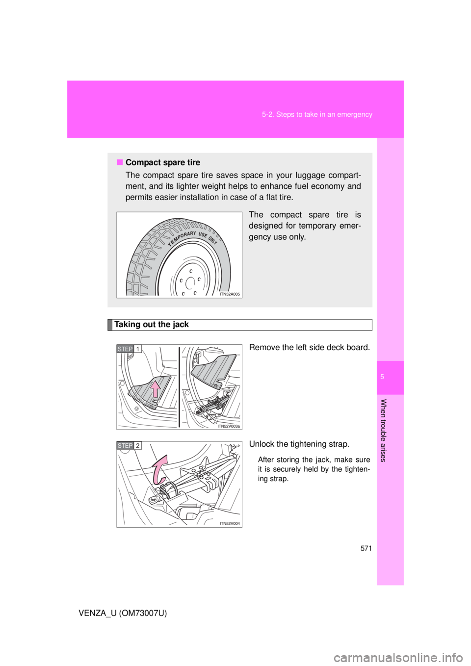TOYOTA VENZA 2010  Owners Manual (in English) 5
When trouble arises
571
5-2. Steps to take in an emergency
VENZA_U (OM73007U)
Taking out the jack
Remove the left side deck board.
Unlock the tightening strap.
After storing the jack, make sure
it i