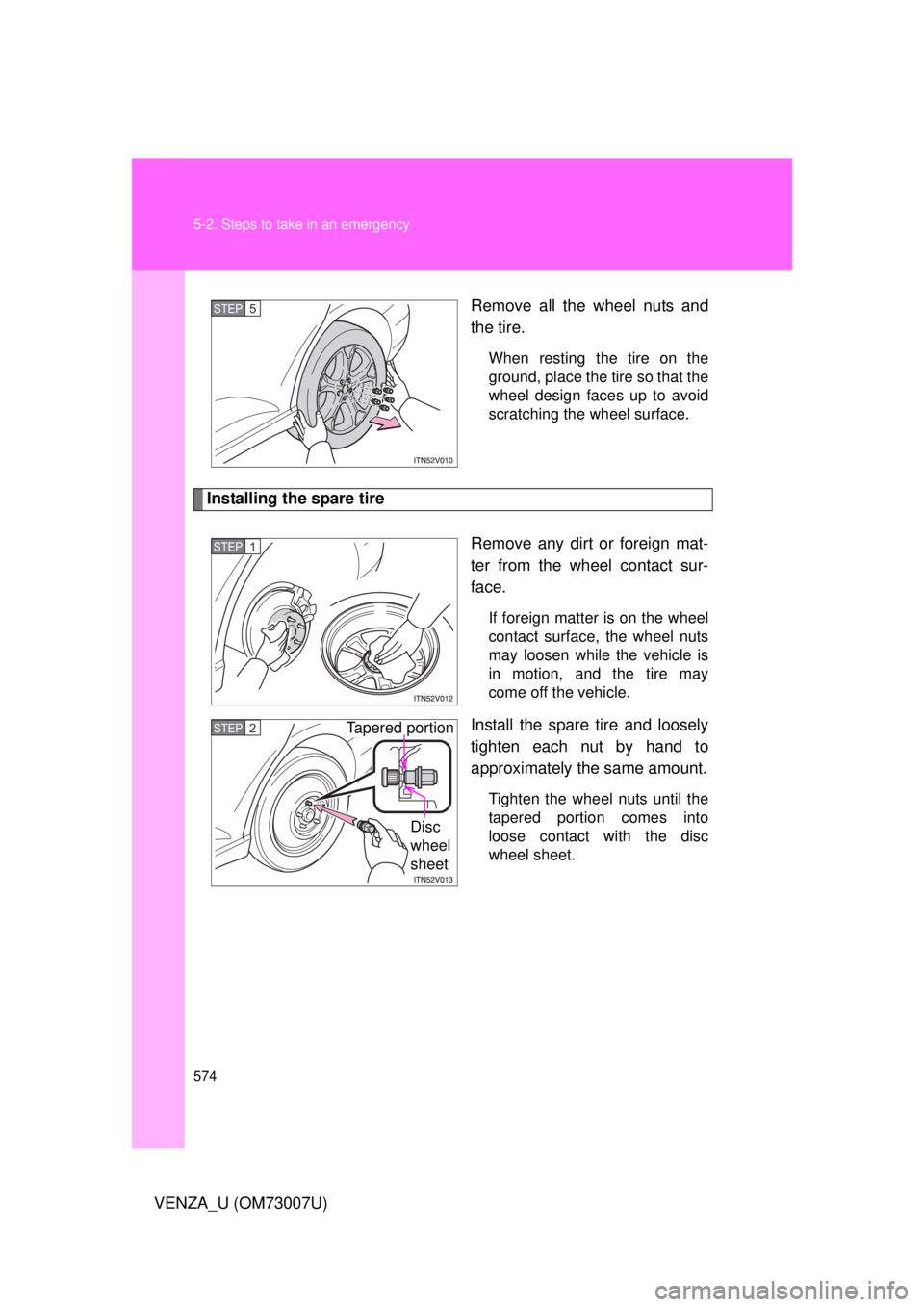 TOYOTA VENZA 2010  Owners Manual (in English) 574 5-2. Steps to take in an emergency
VENZA_U (OM73007U)Remove all the wheel nuts and
the tire.
When resting the tire on the
ground, place the tire so that the
wheel design faces up to avoid
scratchi