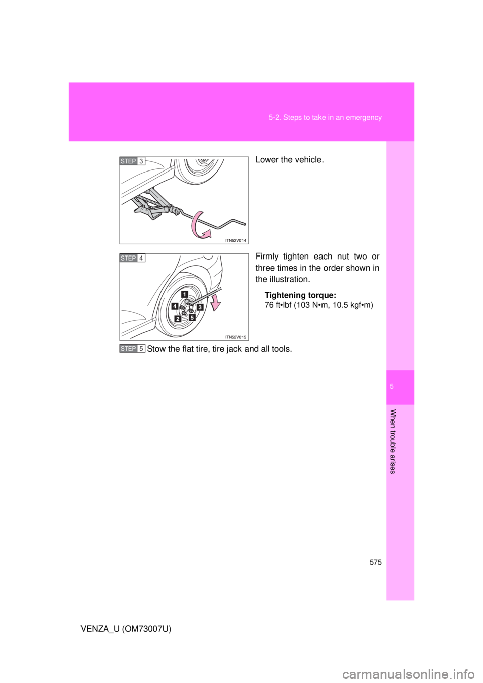 TOYOTA VENZA 2010  Owners Manual (in English) 5
When trouble arises
575
5-2. Steps to take in an emergency
VENZA_U (OM73007U)
Lower the vehicle.
Firmly tighten each nut two or
three times in the order shown in
the illustration.
Tightening torque: