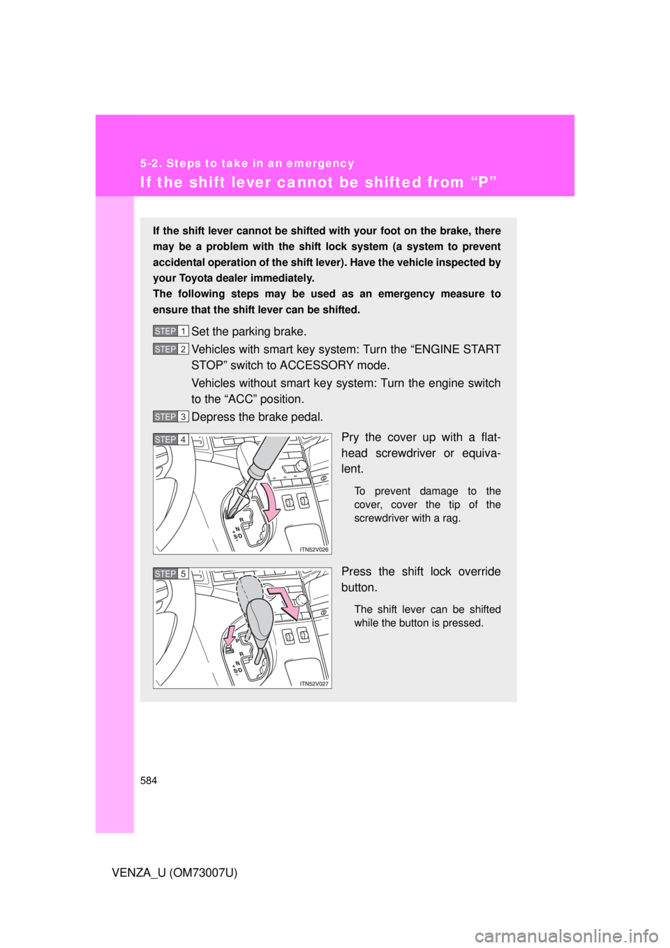 TOYOTA VENZA 2010  Owners Manual (in English) 584
5-2. Steps to take in an emergency
VENZA_U (OM73007U)
If the shift lever cannot be shifted from “P”
If the shift lever cannot be shifted with your foot on the brake, there
may be a problem wit