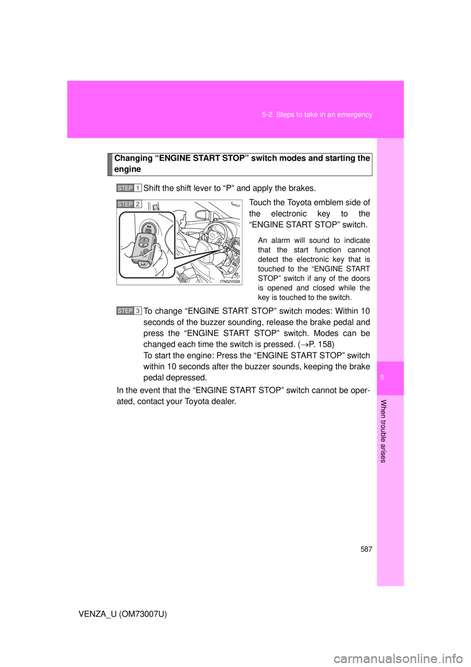 TOYOTA VENZA 2010  Owners Manual (in English) 5
When trouble arises
587
5-2. Steps to take in an emergency
VENZA_U (OM73007U)
Changing “ENGINE START STOP” 
switch modes and starting the
engine
Shift the shift lever to “P” and apply the br