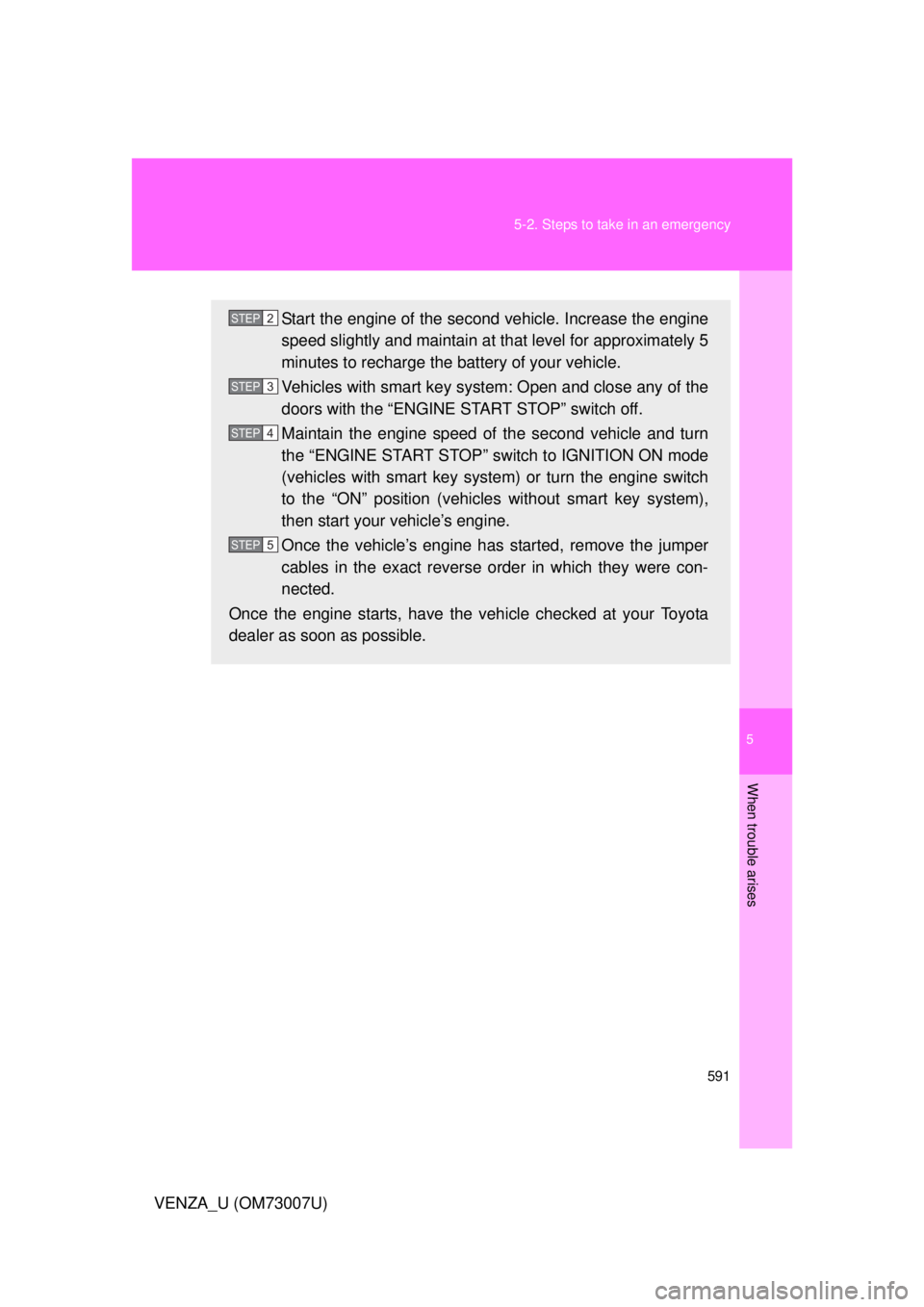 TOYOTA VENZA 2010 Owners Manual (in English) 5
When trouble arises
591
5-2. Steps to take in an emergency
VENZA_U (OM73007U)
Start the engine of the second vehicle. Increase the engine
speed slightly and maintain at
that level for approximately TOYOTA VENZA 2010 Owners Manual (in English) 5
When trouble arises
591
5-2. Steps to take in an emergency
VENZA_U (OM73007U)
Start the engine of the second vehicle. Increase the engine
speed slightly and maintain at
that level for approximately
