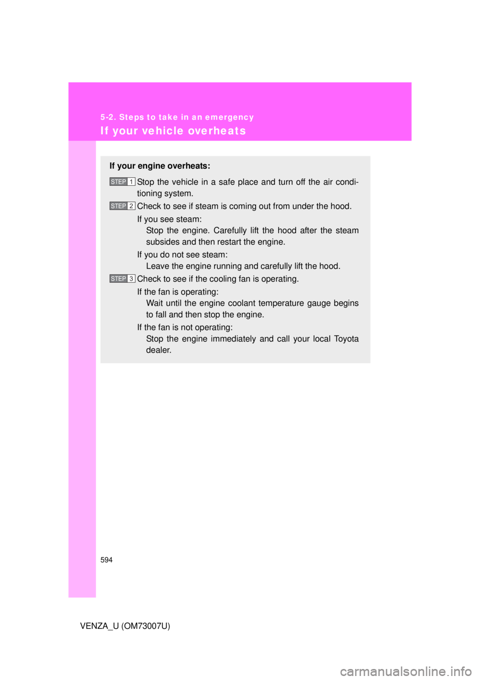 TOYOTA VENZA 2010 Owners Manual (in English) 594
5-2. Steps to take in an emergency
VENZA_U (OM73007U)
If your vehicle overheats
If your engine overheats:Stop the vehicle in a safe place and turn off the air condi-
tioning system.
Check to see i TOYOTA VENZA 2010 Owners Manual (in English) 594
5-2. Steps to take in an emergency
VENZA_U (OM73007U)
If your vehicle overheats
If your engine overheats:Stop the vehicle in a safe place and turn off the air condi-
tioning system.
Check to see i