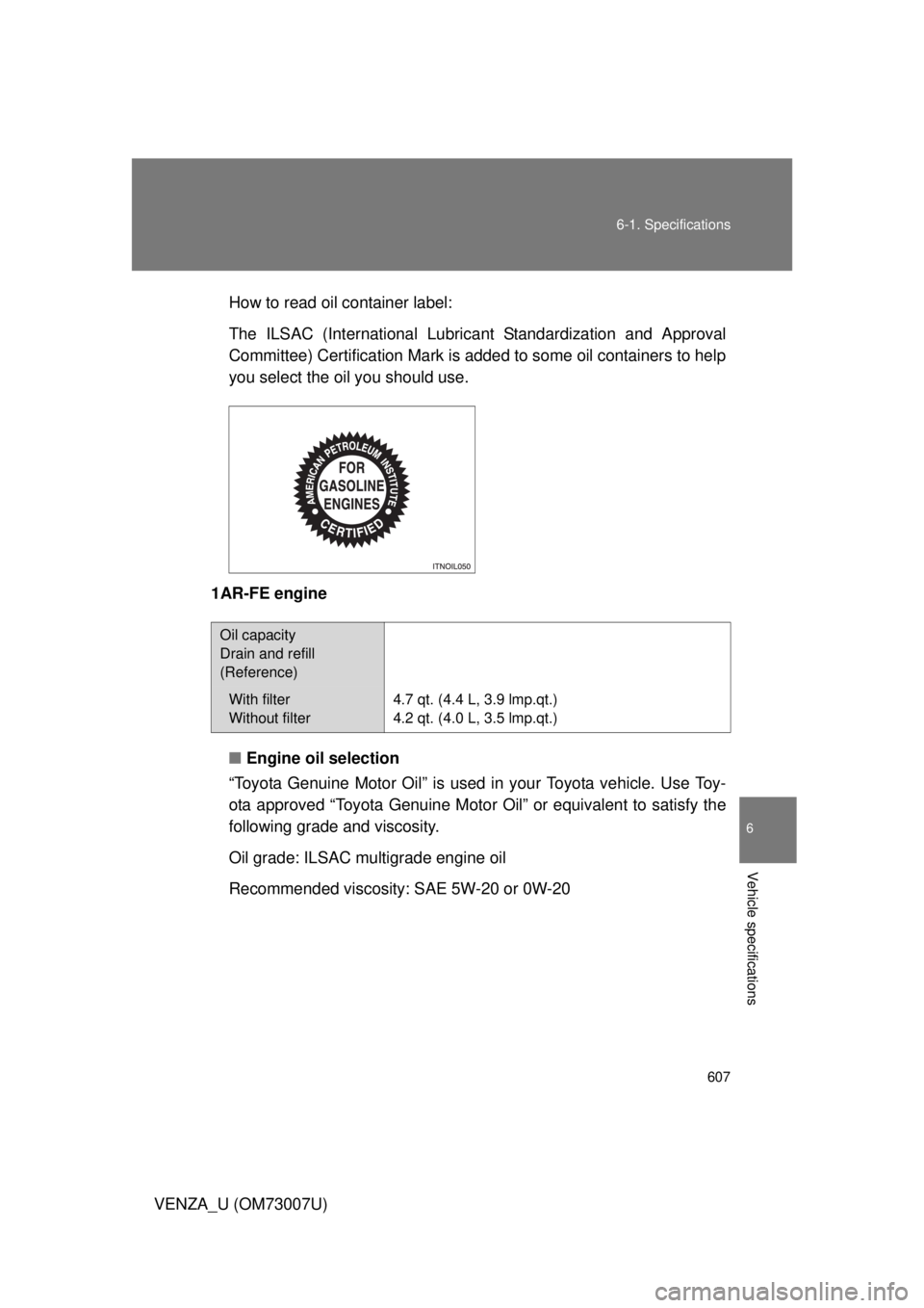 TOYOTA VENZA 2010  Owners Manual (in English) 607
6-1. Specifications
6
Vehicle specifications
VENZA_U (OM73007U)
How to read oil container label:
The ILSAC (International Lubric
ant Standardization and Approval
Committee) Certification Mark is a