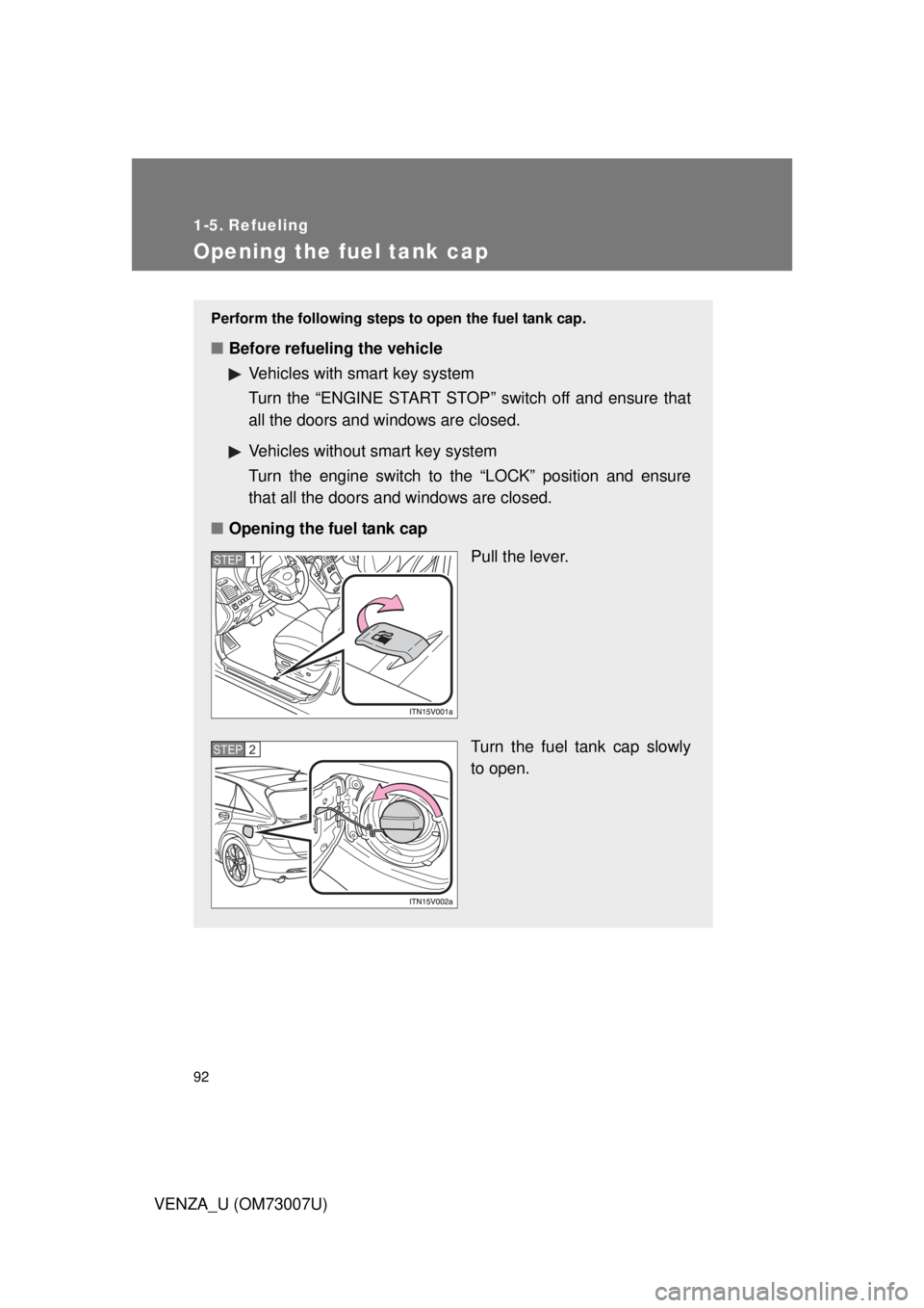 TOYOTA VENZA 2010  Owners Manual (in English) 92
VENZA_U (OM73007U)
1-5. Refueling
Opening the fuel tank cap
Perform the following steps to open the fuel tank cap. 
■Before refueling the vehicle
Vehicles with smart key system
Turn the “ENGINE