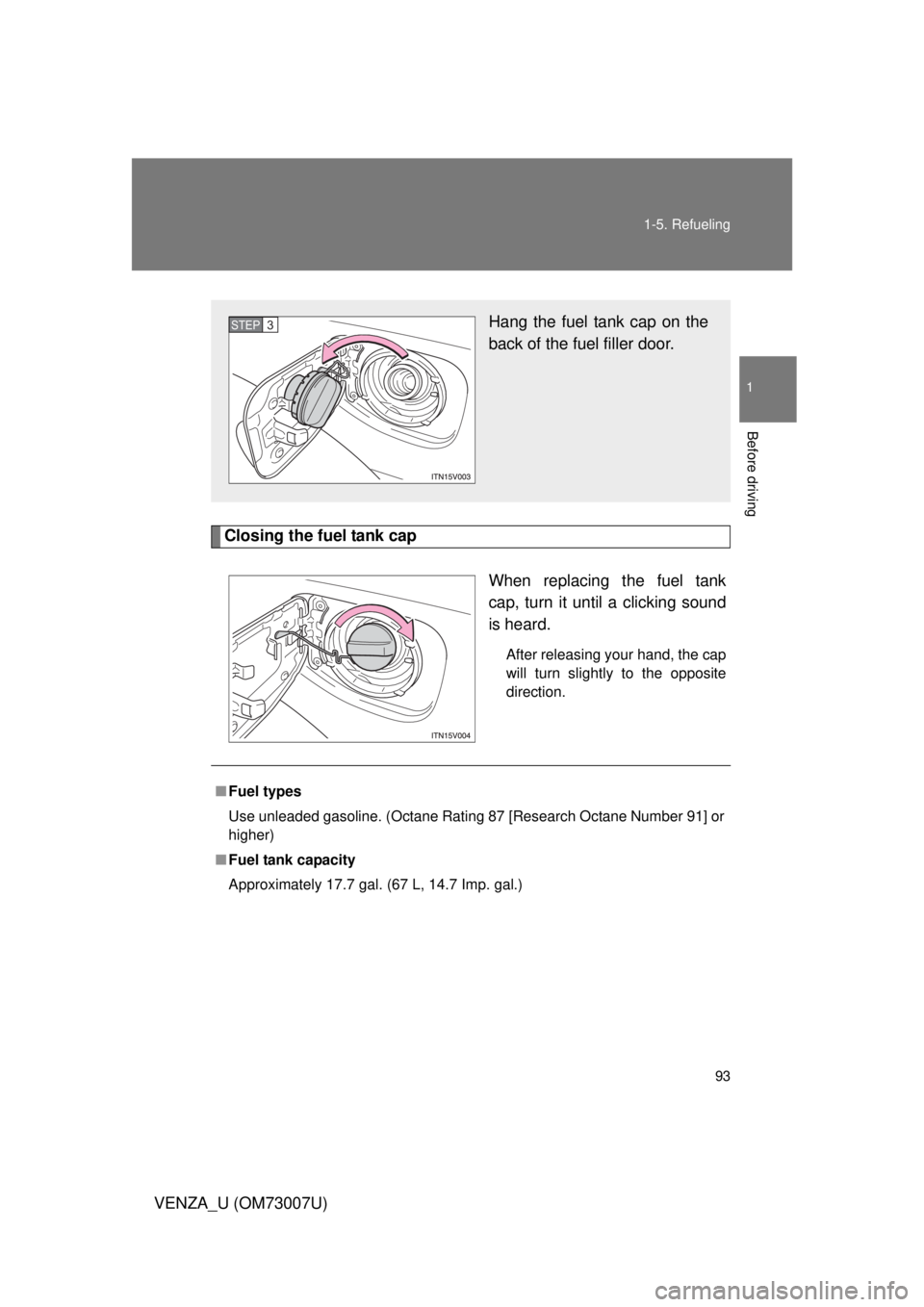 TOYOTA VENZA 2010  Owners Manual (in English) 93
1-5. Refueling
1
Before driving
VENZA_U (OM73007U)
Closing the fuel tank cap
When replacing the fuel tank
cap, turn it until a clicking sound
is heard.
After releasing your hand, the cap
will turn 