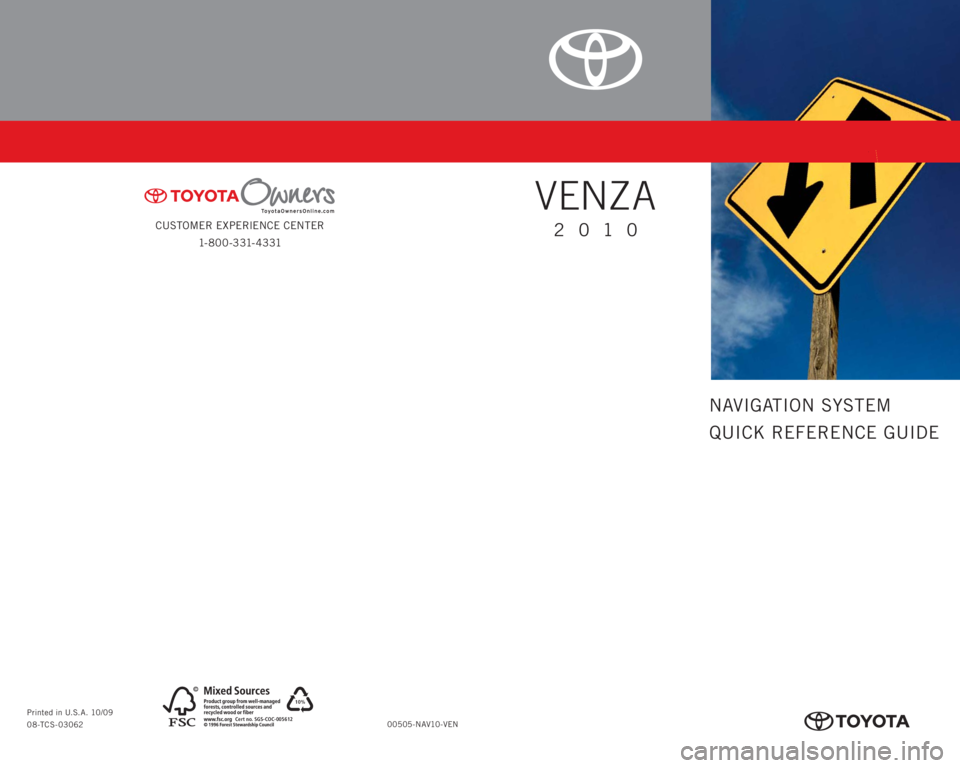 TOYOTA VENZA 2010  Accessories, Audio & Navigation (in English) CUSTOMER EXPERIENCE CENTER
1- 8 0 0 - 3 31- 4 3 31
00505-NAV10-VEN Printed in U.S.A. 10/09
08-TCS-03062
10%
Cert no. SGS-COC-005612
413619M1.indd   210/5/09   5:14:09 PM
NAVIGATION SYSTEM
QUICK REFERE