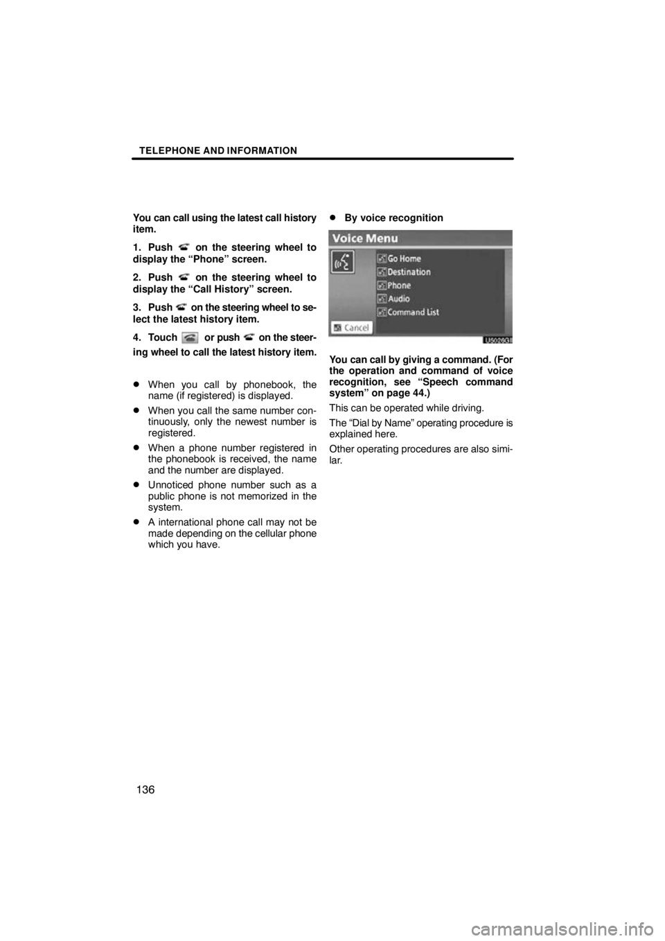 TOYOTA VENZA 2010  Accessories, Audio & Navigation (in English) TELEPHONE AND INFORMATION
136
You can call using the latest call history
item.
1. Push 
 on the steering wheel to
display the “Phone” screen.
2. Push 
 on the steering wheel to
display the “Call