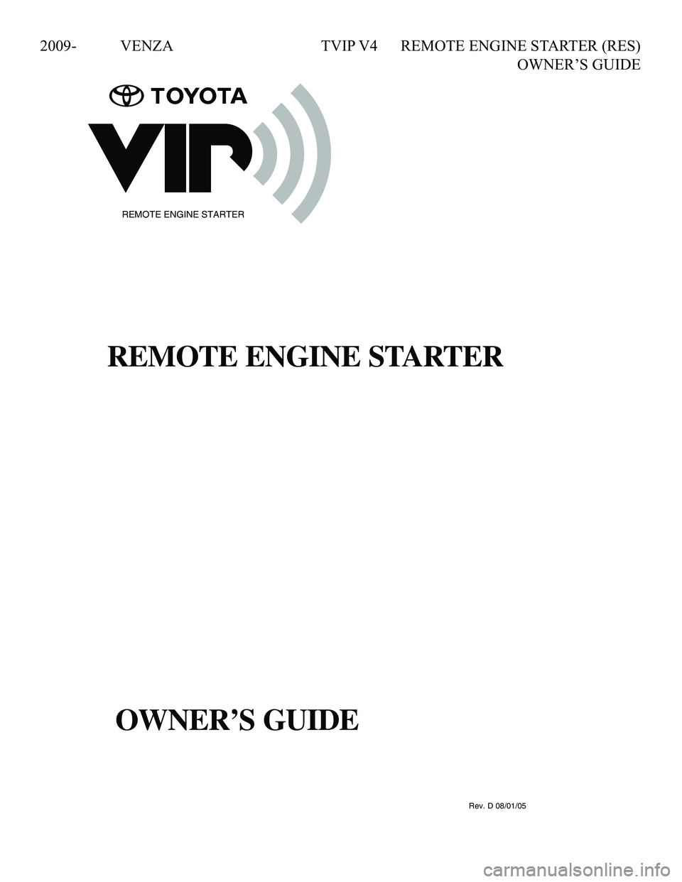 TOYOTA VENZA 2010 Accessories, Audio & Navigation (in English) 2009- VENZA TVIP V4 REMOTE ENGINE STARTER (RES)
OWNER’S GUIDE
090002-28930700Rev. D 08/01/05
REMOTE ENGINE STARTER
REMOTE ENGINE STARTER
OWNER'S GUIDE
REMOTE ENGINE STARTER
OWNER’S GU TOYOTA VENZA 2010 Accessories, Audio & Navigation (in English) 2009- VENZA TVIP V4 REMOTE ENGINE STARTER (RES)
OWNER’S GUIDE
090002-28930700Rev. D 08/01/05
REMOTE ENGINE STARTER
REMOTE ENGINE STARTER
OWNER'S GUIDE
REMOTE ENGINE STARTER
OWNER’S GU