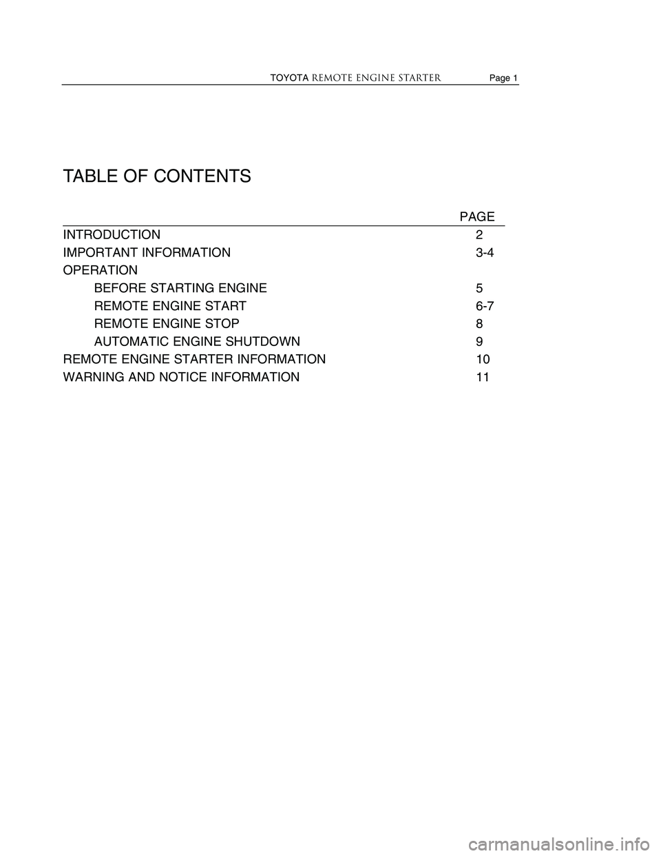 TOYOTA VENZA 2010 Accessories, Audio & Navigation (in English) TABLE OF CONTENTS
PAGE
INTRODUCTION 2
IMPORTANT INFORMATION 3-4
OPERATION BEFORE STARTING ENGINE 5
REMOTE ENGINE START 6-7
REMOTE ENGINE STOP 8
AUTOMATIC ENGINE SHUTDOWN 9
REMOTE ENGINE STARTER INFORM TOYOTA VENZA 2010 Accessories, Audio & Navigation (in English) TABLE OF CONTENTS
PAGE
INTRODUCTION 2
IMPORTANT INFORMATION 3-4
OPERATION BEFORE STARTING ENGINE 5
REMOTE ENGINE START 6-7
REMOTE ENGINE STOP 8
AUTOMATIC ENGINE SHUTDOWN 9
REMOTE ENGINE STARTER INFORM