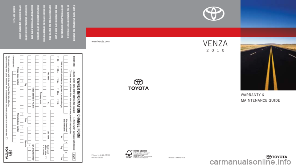 TOYOTA VENZA 2010 Warranties & Maintenance Guides (in English) WARRANTY &
MAINTENANCE GUIDE
www.toyota.com
If your name or address has changed
or you purchased your Toyota as a
used vehicle, please complete and
mail the attached card, even if your
warranty covera TOYOTA VENZA 2010 Warranties & Maintenance Guides (in English) WARRANTY &
MAINTENANCE GUIDE
www.toyota.com
If your name or address has changed
or you purchased your Toyota as a
used vehicle, please complete and
mail the attached card, even if your
warranty covera