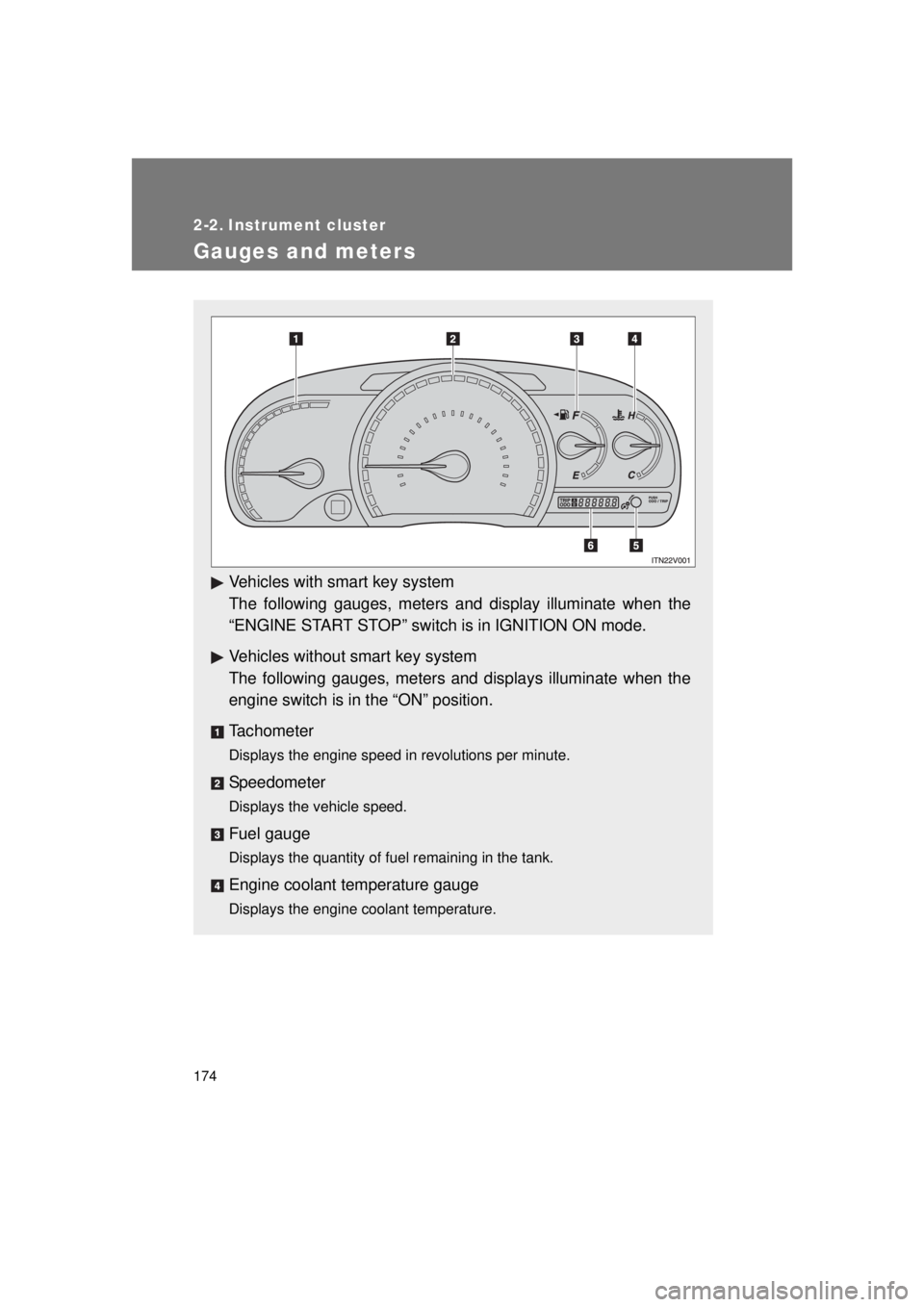 TOYOTA VENZA 2011  Owners Manual (in English) 174
VENZA_U (OM73008U)
2-2. Instrument cluster
Gauges and meters
Vehicles with smart key system
The following gauges, meters and display illuminate when the
“ENGINE START STOP” switch is in IGNITI