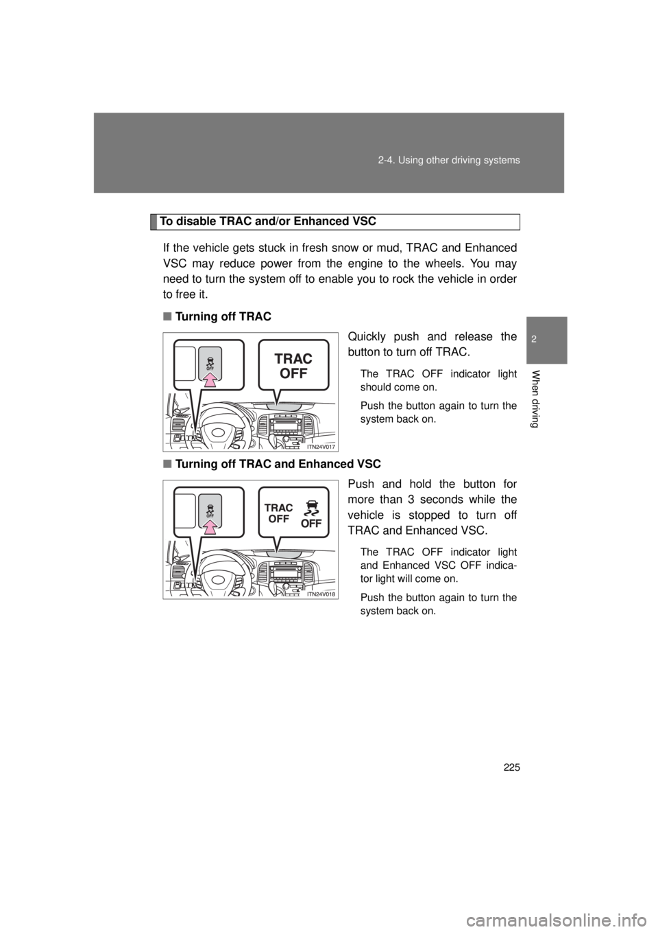 TOYOTA VENZA 2011 Owners Manual (in English) 225
2-4. Using other
driving systems
2
When driving
VENZA_U (OM73008U)
To disable TRAC and/or Enhanced VSC
If the vehicle gets stuck in fresh snow or mud, TRAC and Enhanced
VSC may reduce power from TOYOTA VENZA 2011 Owners Manual (in English) 225
2-4. Using other
driving systems
2
When driving
VENZA_U (OM73008U)
To disable TRAC and/or Enhanced VSC
If the vehicle gets stuck in fresh snow or mud, TRAC and Enhanced
VSC may reduce power from