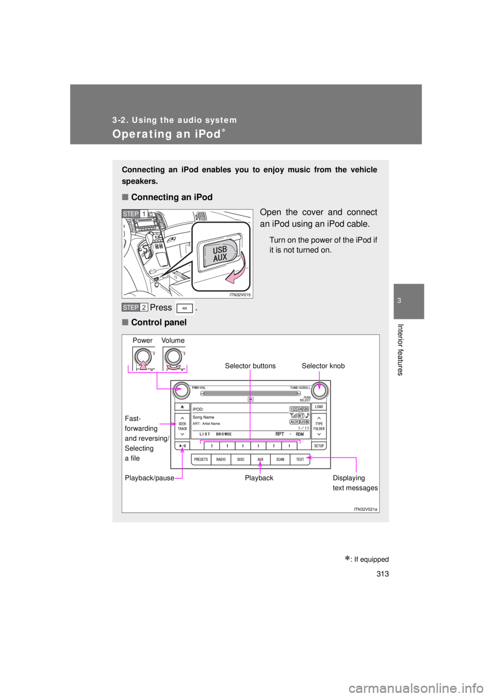 TOYOTA VENZA 2011 Owners Manual (in English) 313
3-2. Using the audio system
3
Interior features
VENZA_U (OM73008U)
Operating an iPod
: If equipped
Connecting an iPod enables you to enjoy music from the vehicle
speakers.
■ Connecting an TOYOTA VENZA 2011 Owners Manual (in English) 313
3-2. Using the audio system
3
Interior features
VENZA_U (OM73008U)
Operating an iPod
: If equipped
Connecting an iPod enables you to enjoy music from the vehicle
speakers.
■ Connecting an
