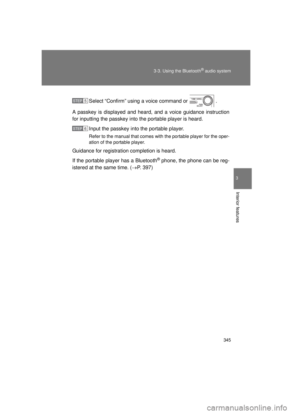 TOYOTA VENZA 2011  Owners Manual (in English) 345
3-3. Using the Bluetooth
® audio system
3
Interior features
VENZA_U (OM73008U)
Select “Confirm” using a voice command or  .
A passkey is displayed and heard, and a voice guidance instruction
