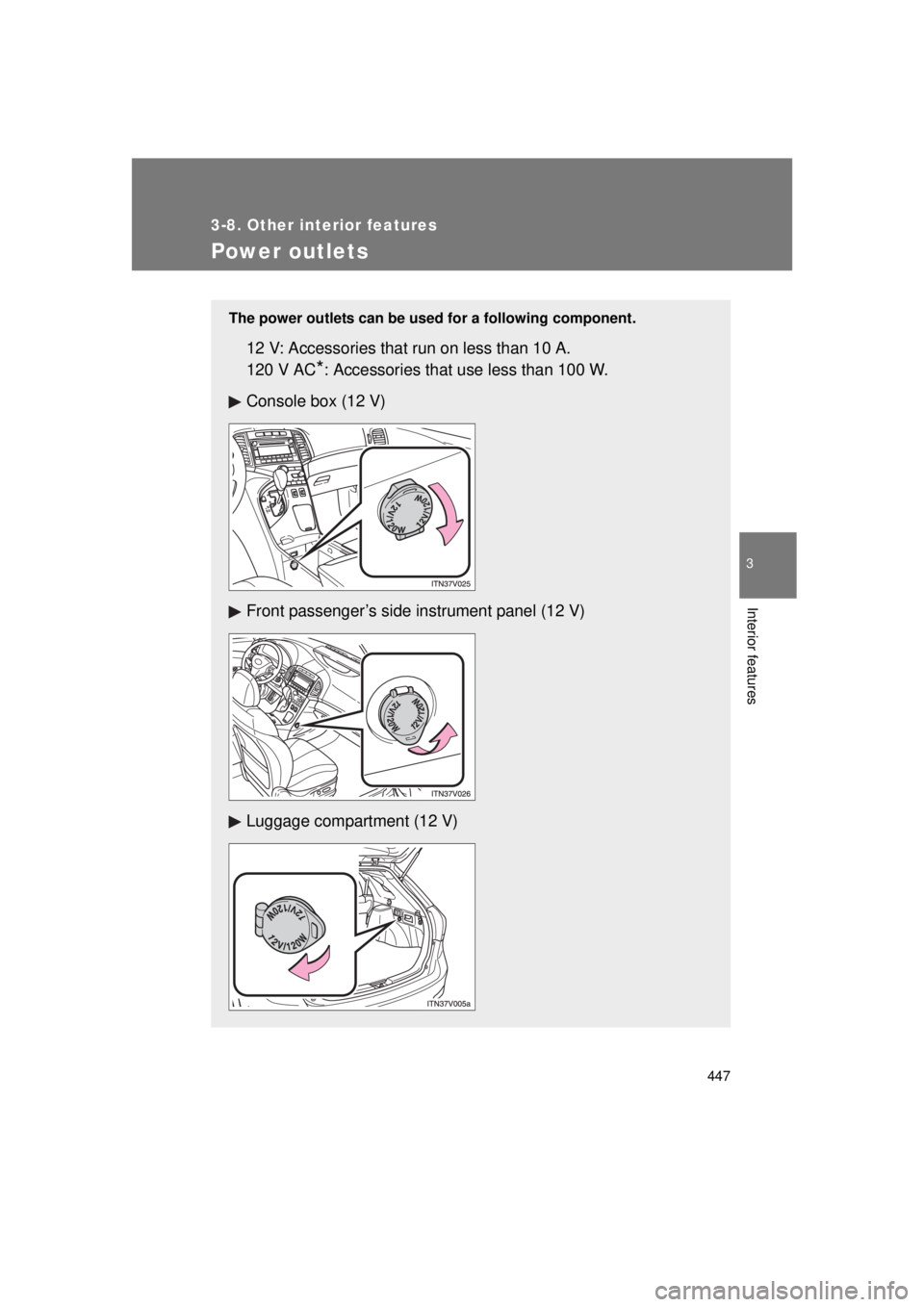TOYOTA VENZA 2011  Owners Manual (in English) 447
3-8. Other interior features
3
Interior features
VENZA_U (OM73008U)
Power outlets
The power outlets can be used for a following component.
12 V: Accessories that run on less than 10 A.
120 V AC
*: