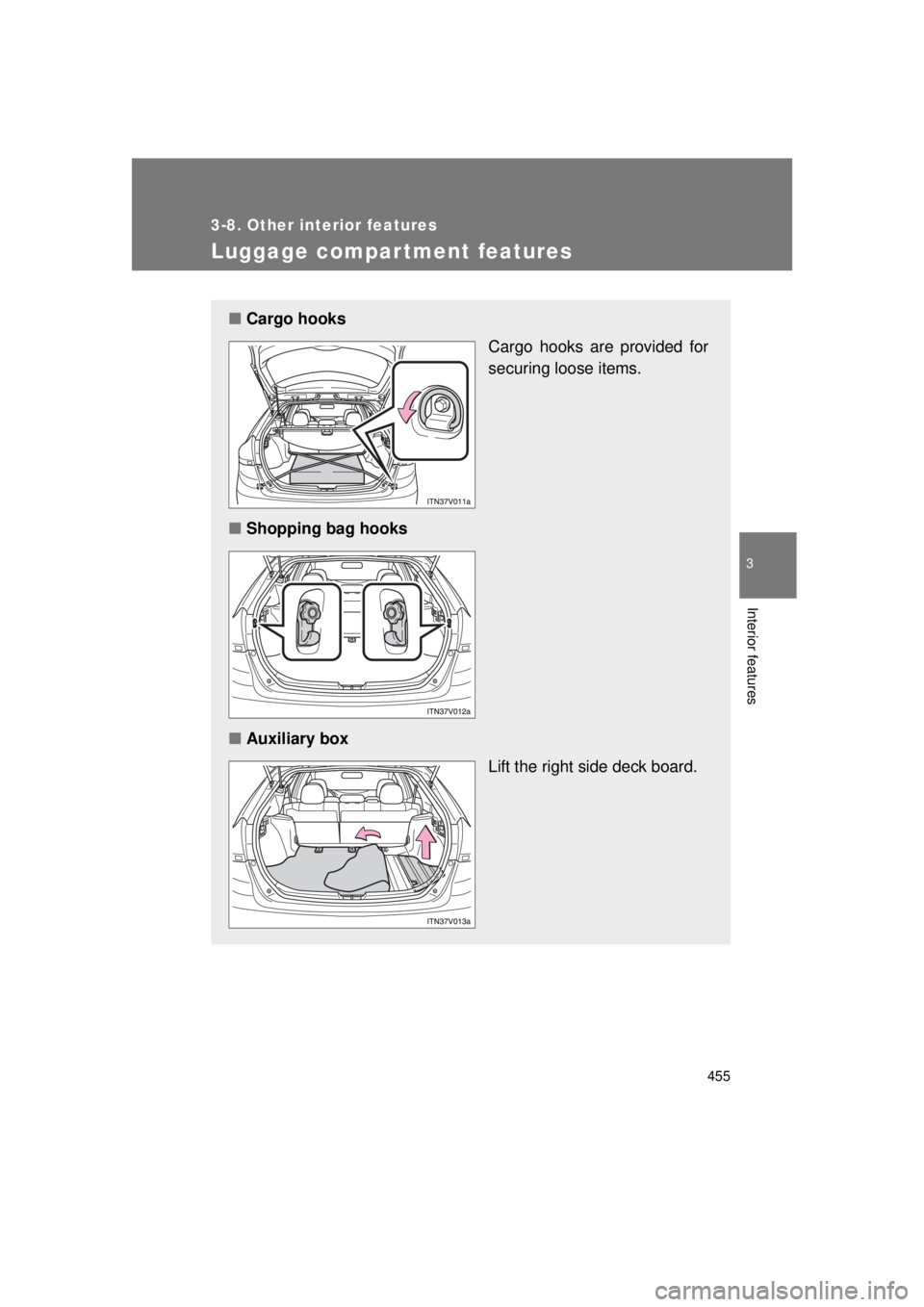 TOYOTA VENZA 2011  Owners Manual (in English) 455
3-8. Other interior features
3
Interior features
VENZA_U (OM73008U)
Luggage compar tment features
■Cargo hooks
Cargo hooks are provided for
securing loose items.
■ Shopping bag hooks
■ Auxil