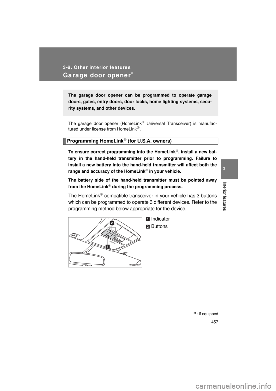 TOYOTA VENZA 2011  Owners Manual (in English) 457
3-8. Other interior features
3
Interior features
VENZA_U (OM73008U)
Garage door opener
The garage door opener (HomeLink Universal Transceiver) is manufac-
tured under license from HomeLink