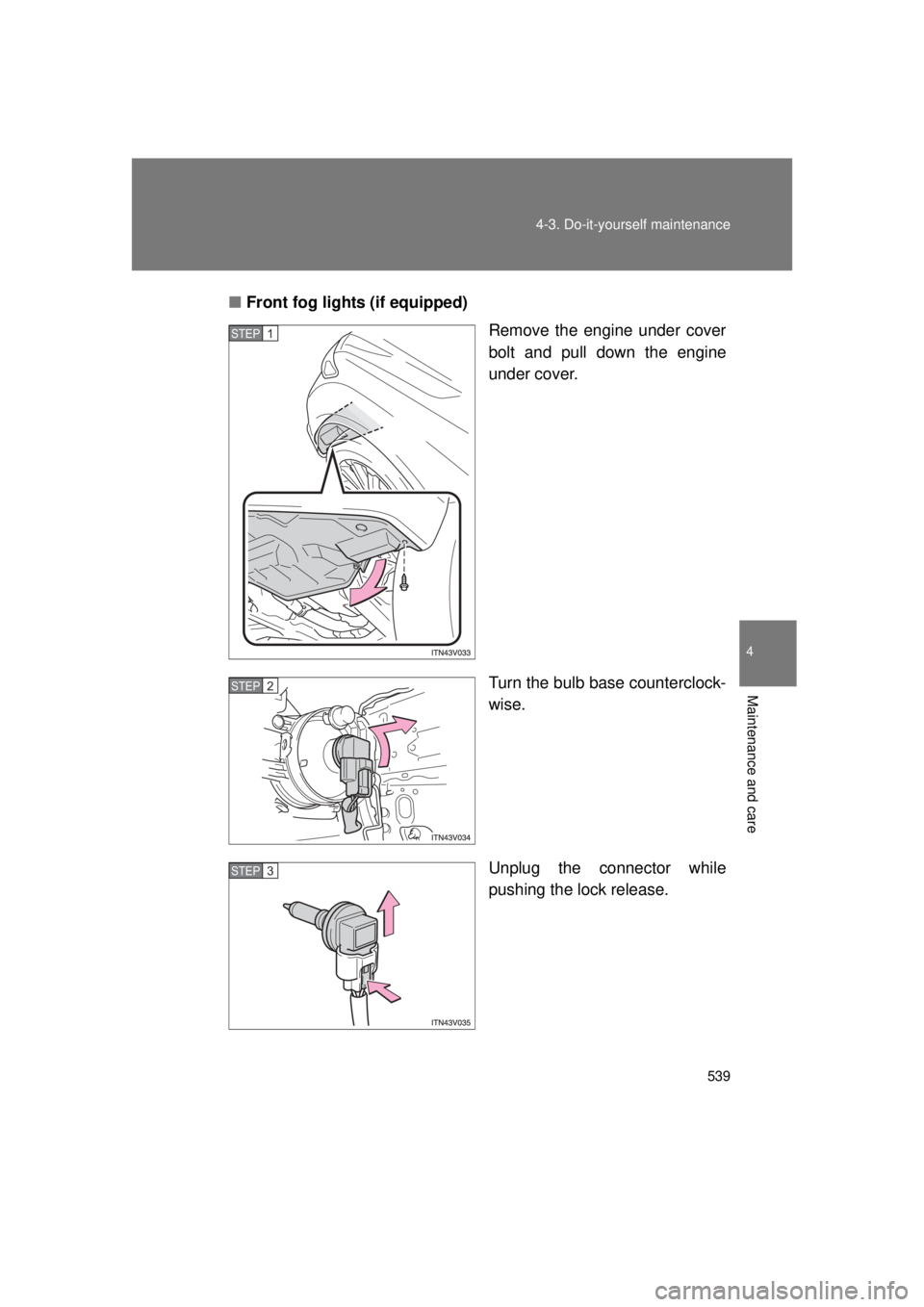 TOYOTA VENZA 2011  Owners Manual (in English) 539
4-3. Do-it-yourself maintenance
4
Maintenance and care
VENZA_U (OM73008U)
■
Front fog lights (if equipped)
Remove the engine under cover
bolt and pull down the engine
under cover.
Turn the bulb 