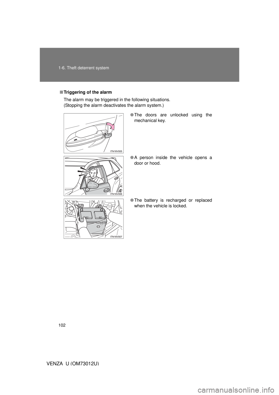 TOYOTA VENZA 2011 Owners Manual (in English) 102 1-6. Theft deterrent system
VENZA_U (OM73012U)
■Triggering of the alarm
The alarm may be triggered in the following situations.
(Stopping the alarm deactivates the alarm system.)
● The doors a TOYOTA VENZA 2011 Owners Manual (in English) 102 1-6. Theft deterrent system
VENZA_U (OM73012U)
■Triggering of the alarm
The alarm may be triggered in the following situations.
(Stopping the alarm deactivates the alarm system.)
● The doors a