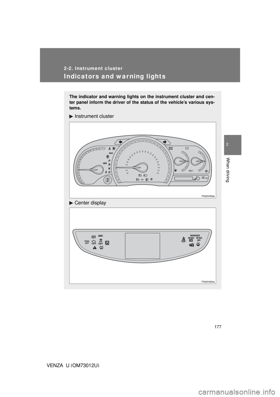 TOYOTA VENZA 2011  Owners Manual (in English) 177
2-2. Instrument cluster
2
When driving
VENZA_U (OM73012U)
Indicators and warning lights
The indicator and warning lights on the instrument cluster and cen-
ter panel inform the driver of the statu