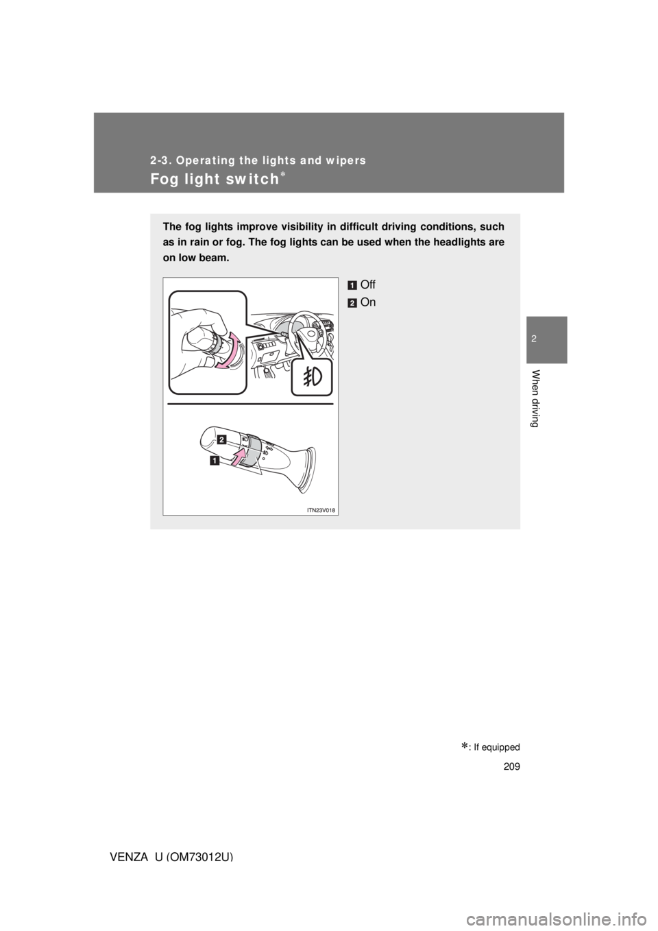 TOYOTA VENZA 2011  Owners Manual (in English) 209
2-3. Operating the lights and wipers
2
When driving
VENZA_U (OM73012U)
Fog light switch
: If equipped
The fog lights improve visibility in difficult driving conditions, such
as in rain or fo