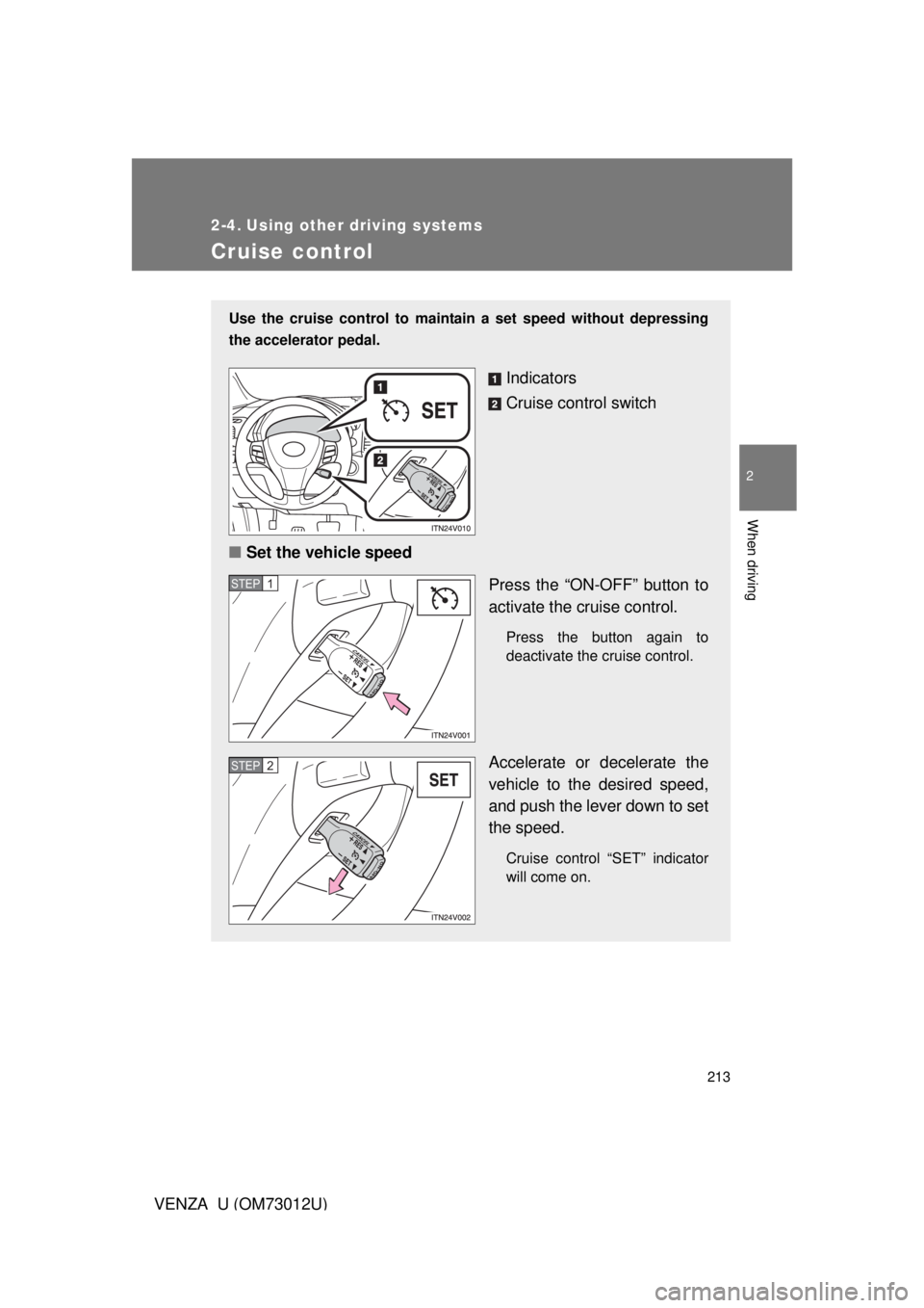 TOYOTA VENZA 2011  Owners Manual (in English) 213
2
When driving
VENZA_U (OM73012U)
2-4. Using other driving systems
Cruise control
Use the cruise control to maintain a set speed without depressing
the accelerator pedal.
Indicators
Cruise control