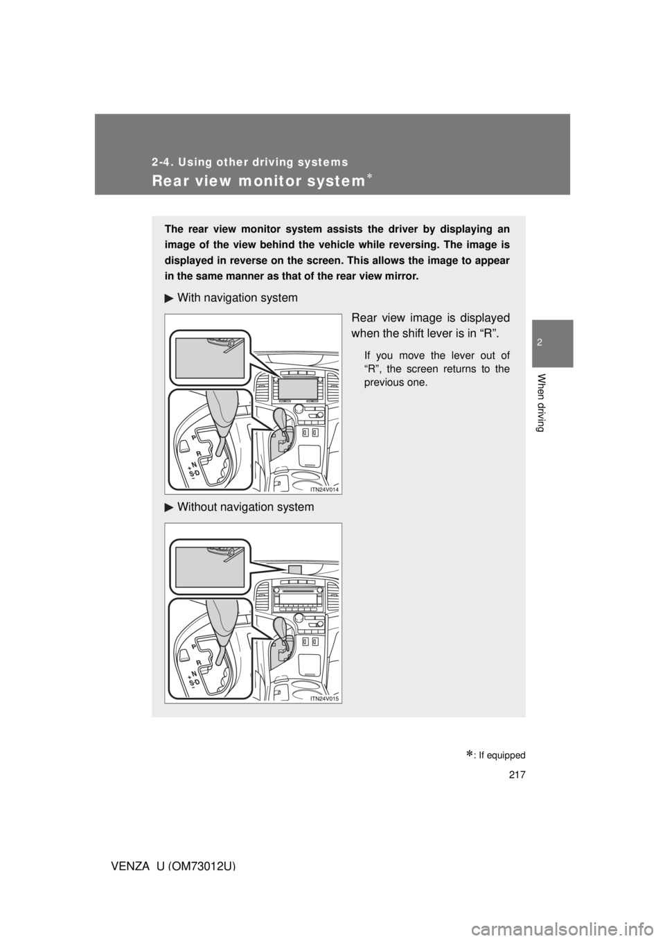 TOYOTA VENZA 2011  Owners Manual (in English) 217
2-4. Using other driving systems
2
When driving
VENZA_U (OM73012U)
Rear view monitor system
: If equipped
The rear view monitor system assists the driver by displaying an
image of the view b