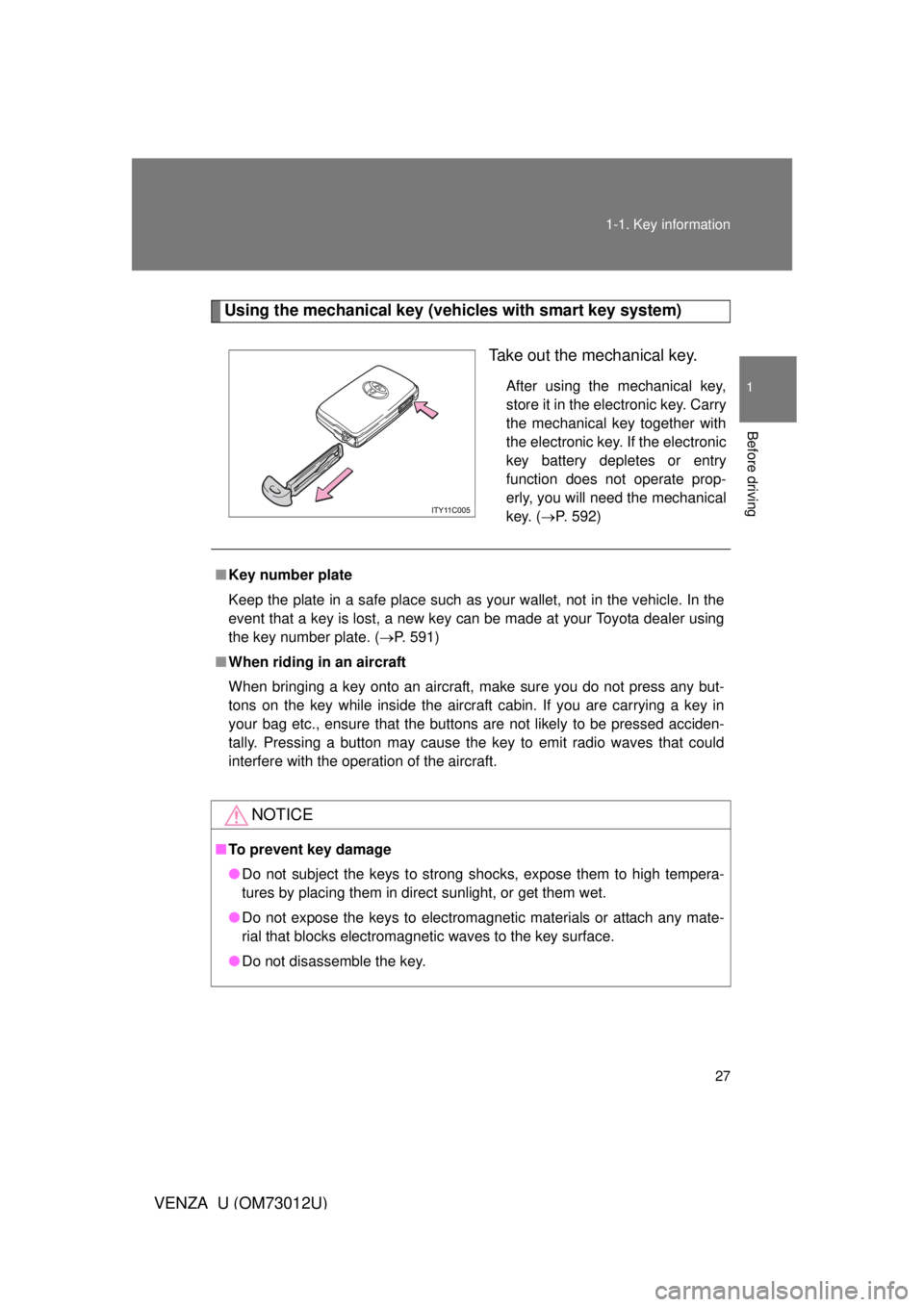TOYOTA VENZA 2011   (in English) Owners Manual 27
1-1. Key information
1
Before driving
VENZA_U (OM73012U)
Using the mechanical key (vehicles with smart key system)
Take out the mechanical key.
After using the mechanical key,
store it in the elect